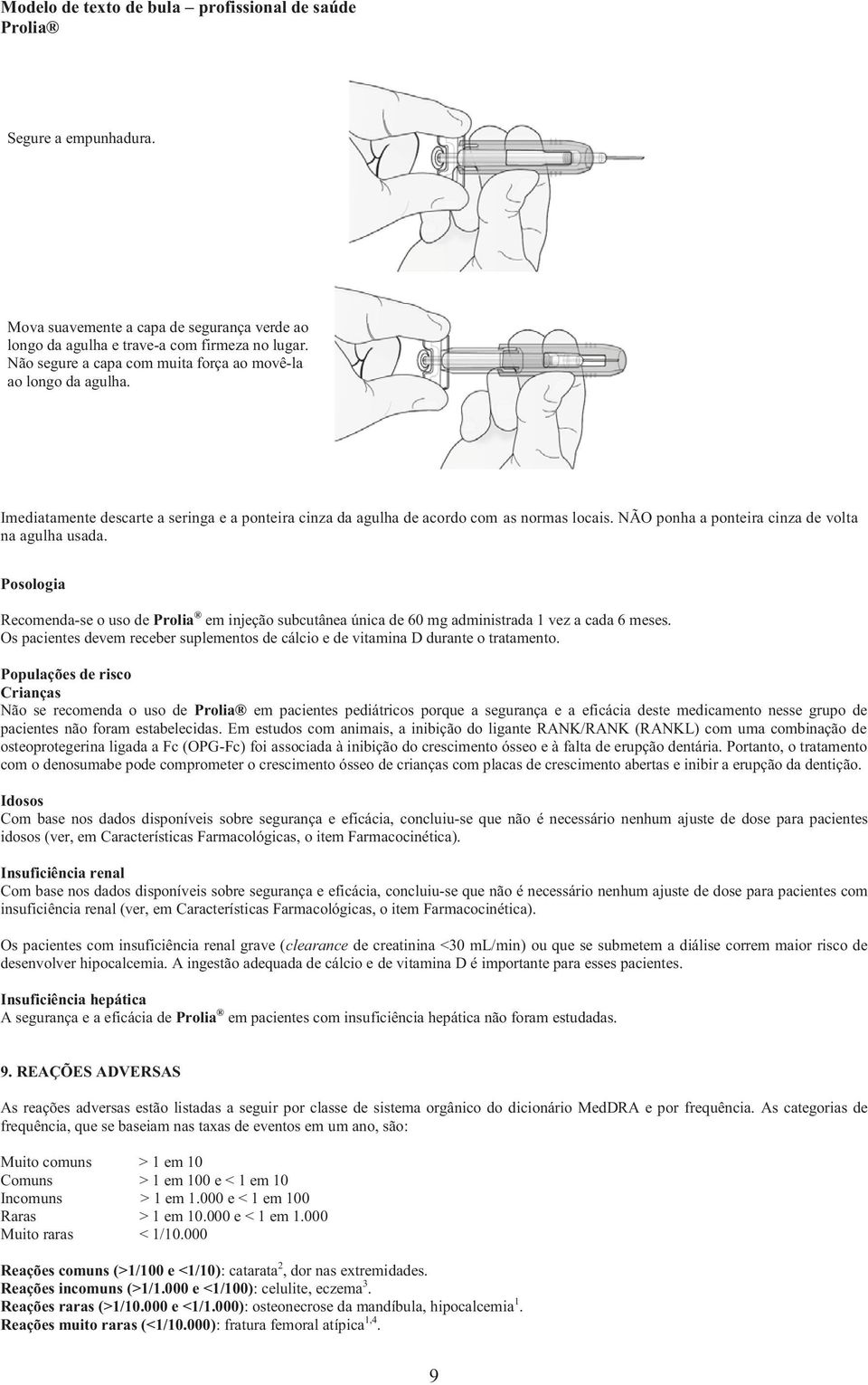 Posologia Recomenda-se o uso de Prolia em injeção subcutânea única de 60 mg administrada 1 vez a cada 6 meses. Os pacientes devem receber suplementos de cálcio e de vitamina D durante o tratamento.