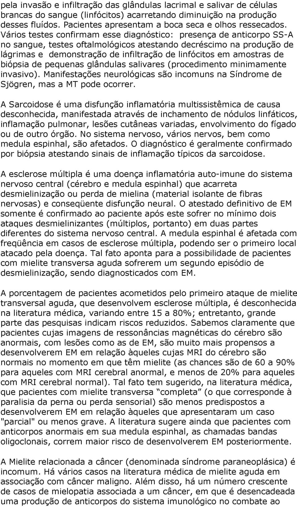 Vários testes confirmam esse diagnóstico: presença de anticorpo SS-A no sangue, testes oftalmológicos atestando decréscimo na produção de lágrimas e demonstração de infiltração de linfócitos em