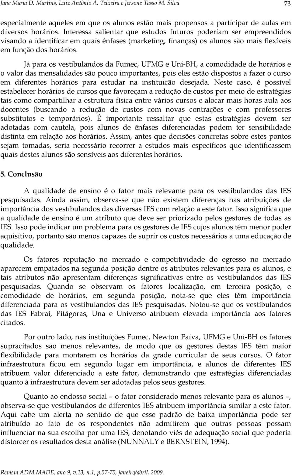 Já para os vestibulandos da Fumec, UFMG e Uni-BH, a comodidade de horários e o valor das mensalidades são pouco importantes, pois eles estão dispostos a fazer o curso em diferentes horários para