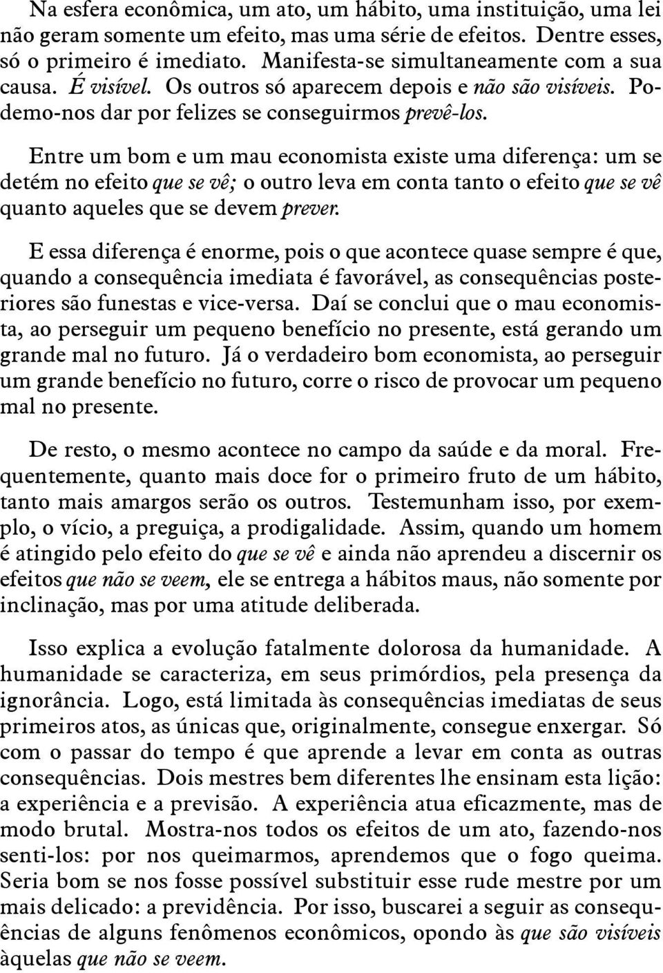 Entre um bom e um mau economista existe uma diferença: um se detém no efeito que se vê; o outro leva em conta tanto o efeito que se vê quanto aqueles que se devem prever.