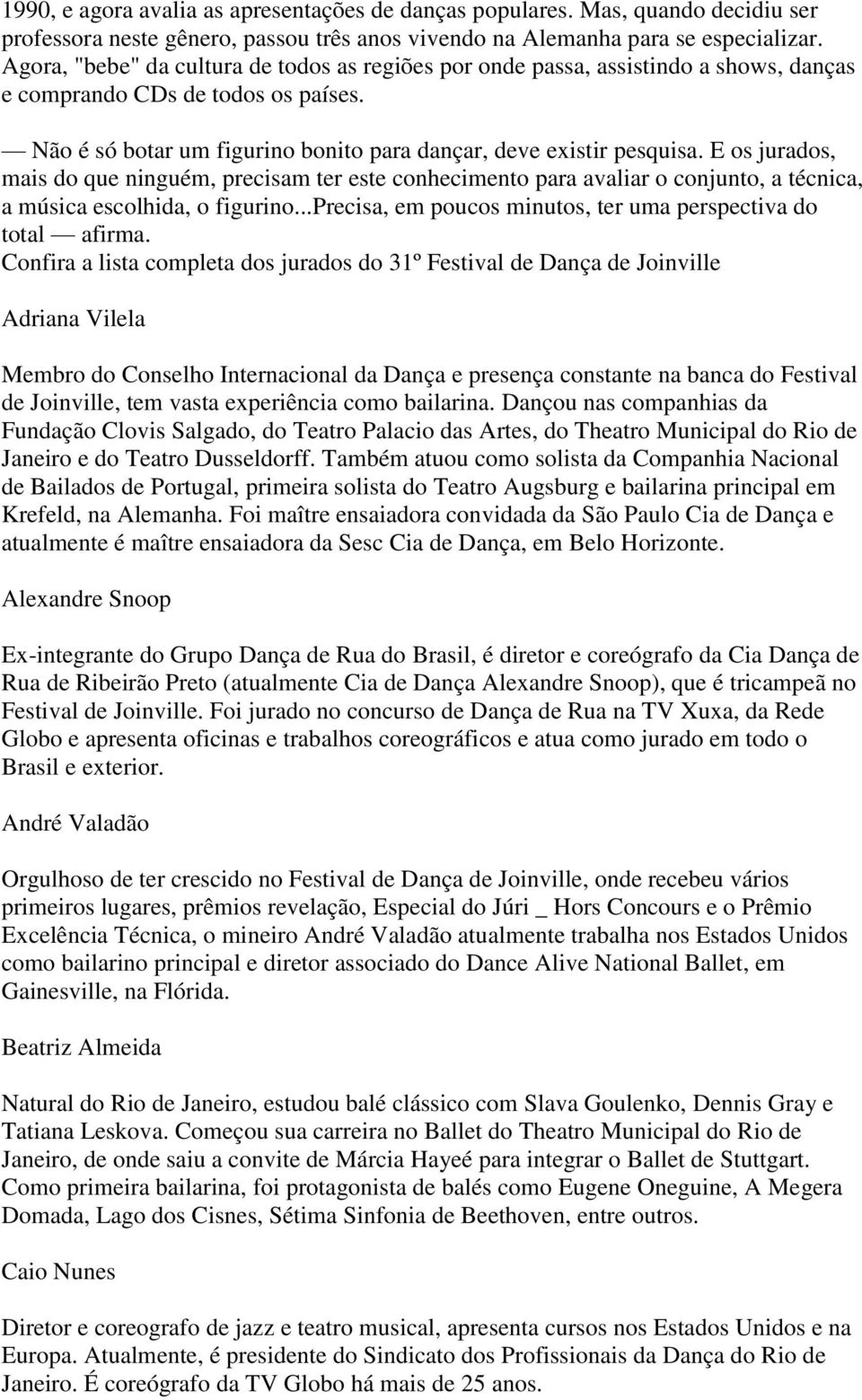 E os jurados, mais do que ninguém, precisam ter este conhecimento para avaliar o conjunto, a técnica, a música escolhida, o figurino...precisa, em poucos minutos, ter uma perspectiva do total afirma.