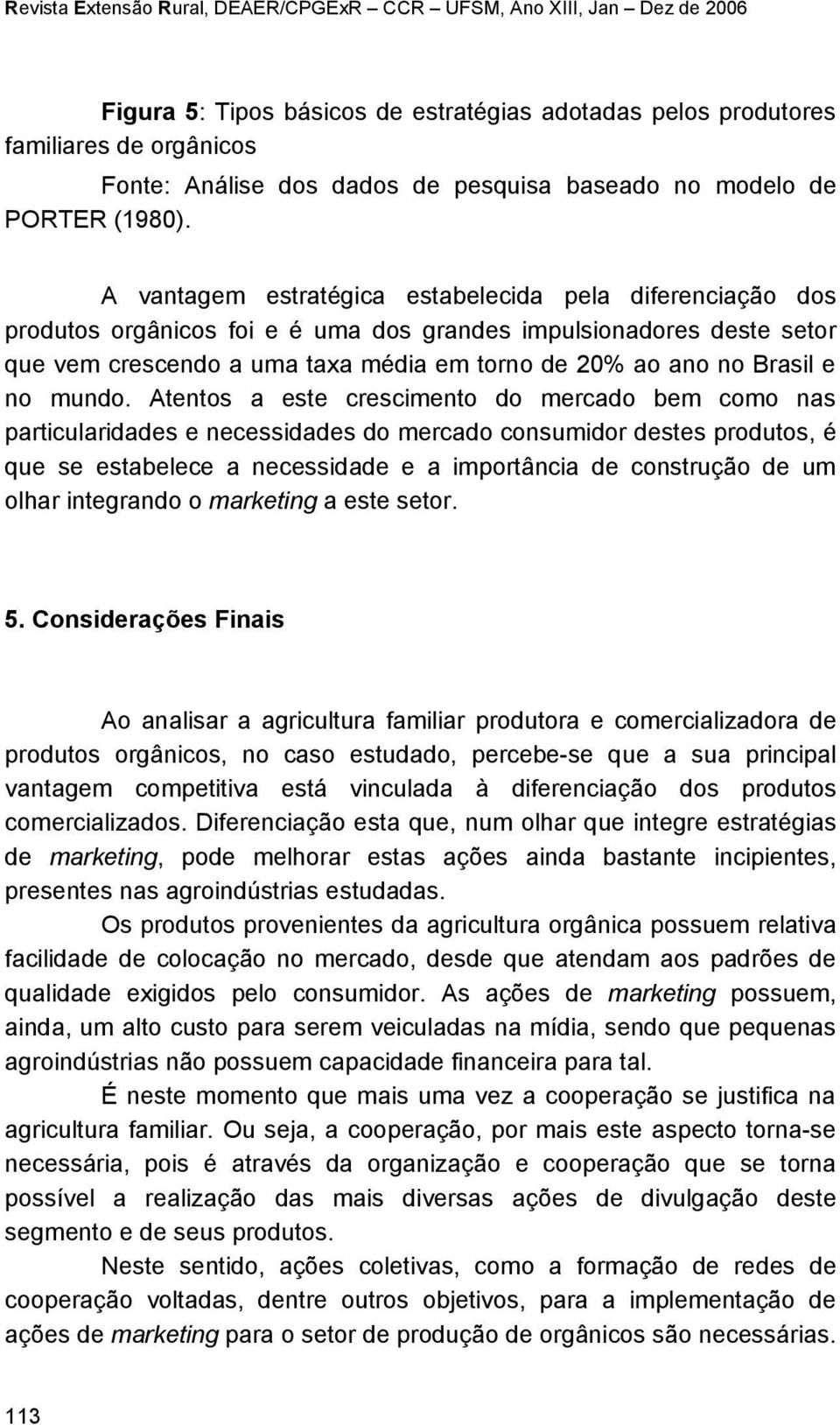 A vantagem estratégica estabelecida pela diferenciação dos produtos orgânicos foi e é uma dos grandes impulsionadores deste setor que vem crescendo a uma taxa média em torno de 20% ao ano no Brasil e