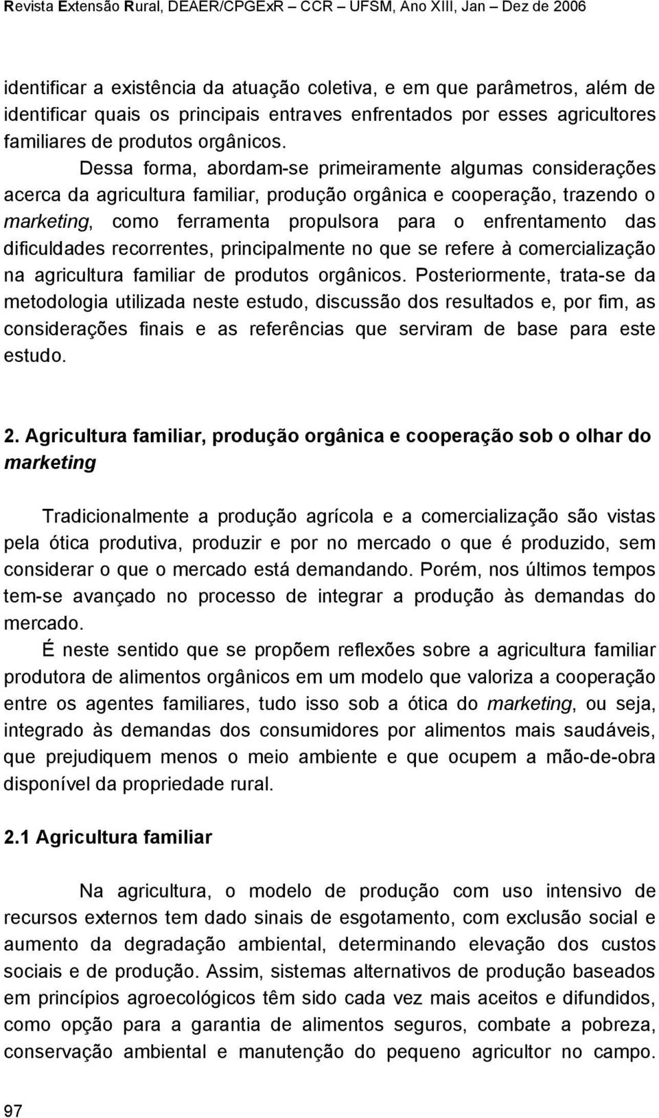 Dessa forma, abordam-se primeiramente algumas considerações acerca da agricultura familiar, produção orgânica e cooperação, trazendo o marketing, como ferramenta propulsora para o enfrentamento das