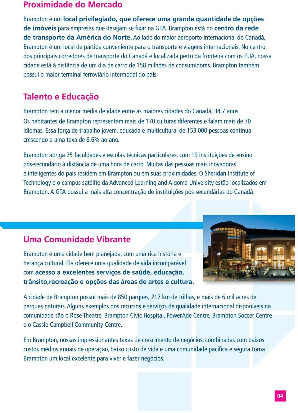 Ao lado do maior aeroporto internacional do Canadá, Brampton é um local de partida conveniente para o transporte e viagens internacionais.