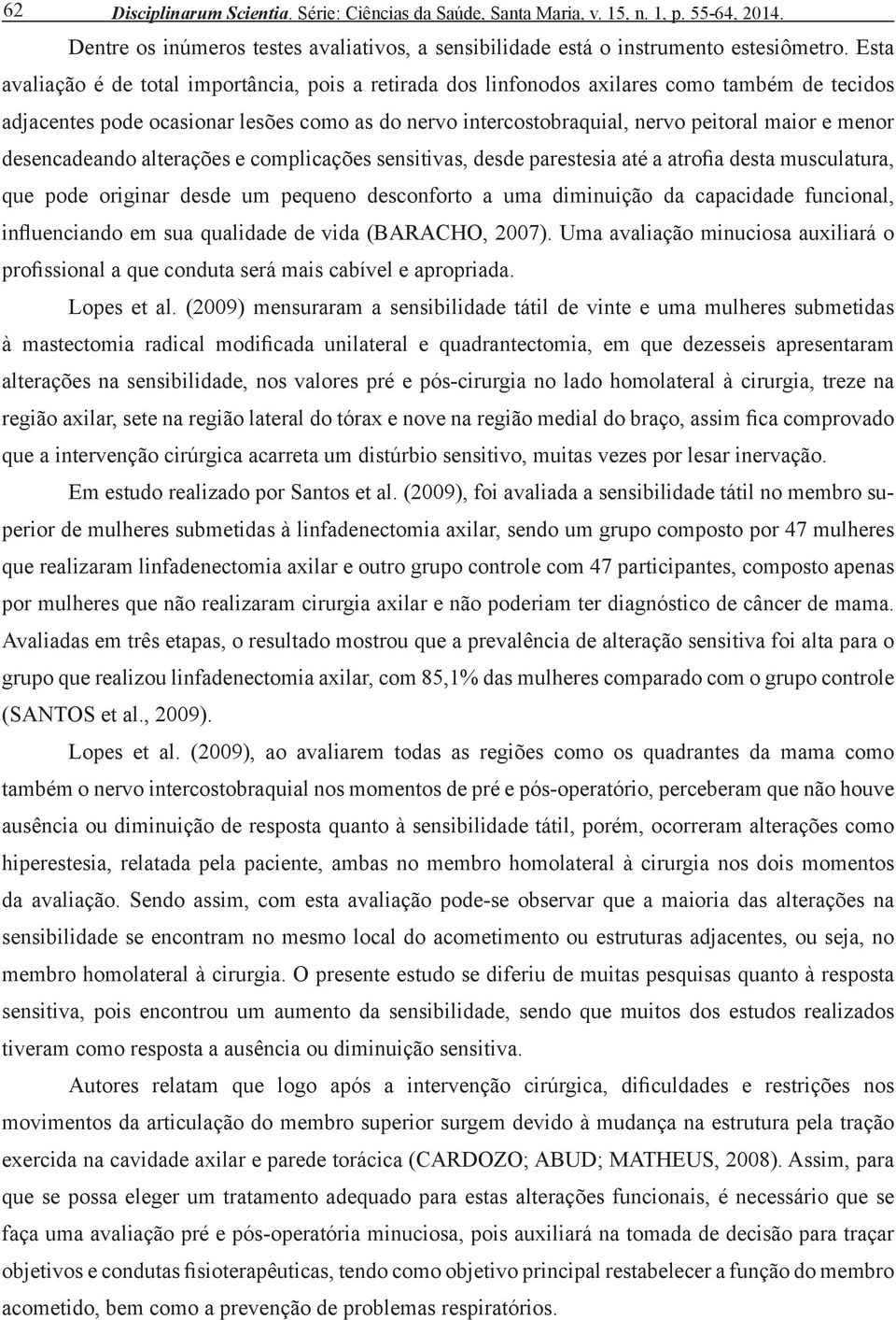 menor desencadeando alterações e complicações sensitivas, desde parestesia até a atrofia desta musculatura, que pode originar desde um pequeno desconforto a uma diminuição da capacidade funcional,