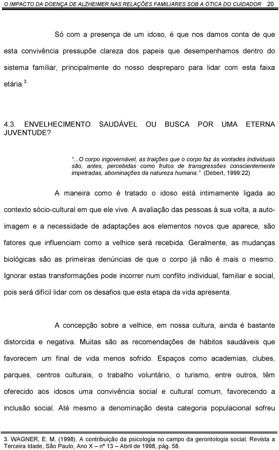 ...O corpo ingovernável, as traições que o corpo faz às vontades individuais são, antes, percebidas como frutos de transgressões conscientemente impetradas, abominações da natureza humana.