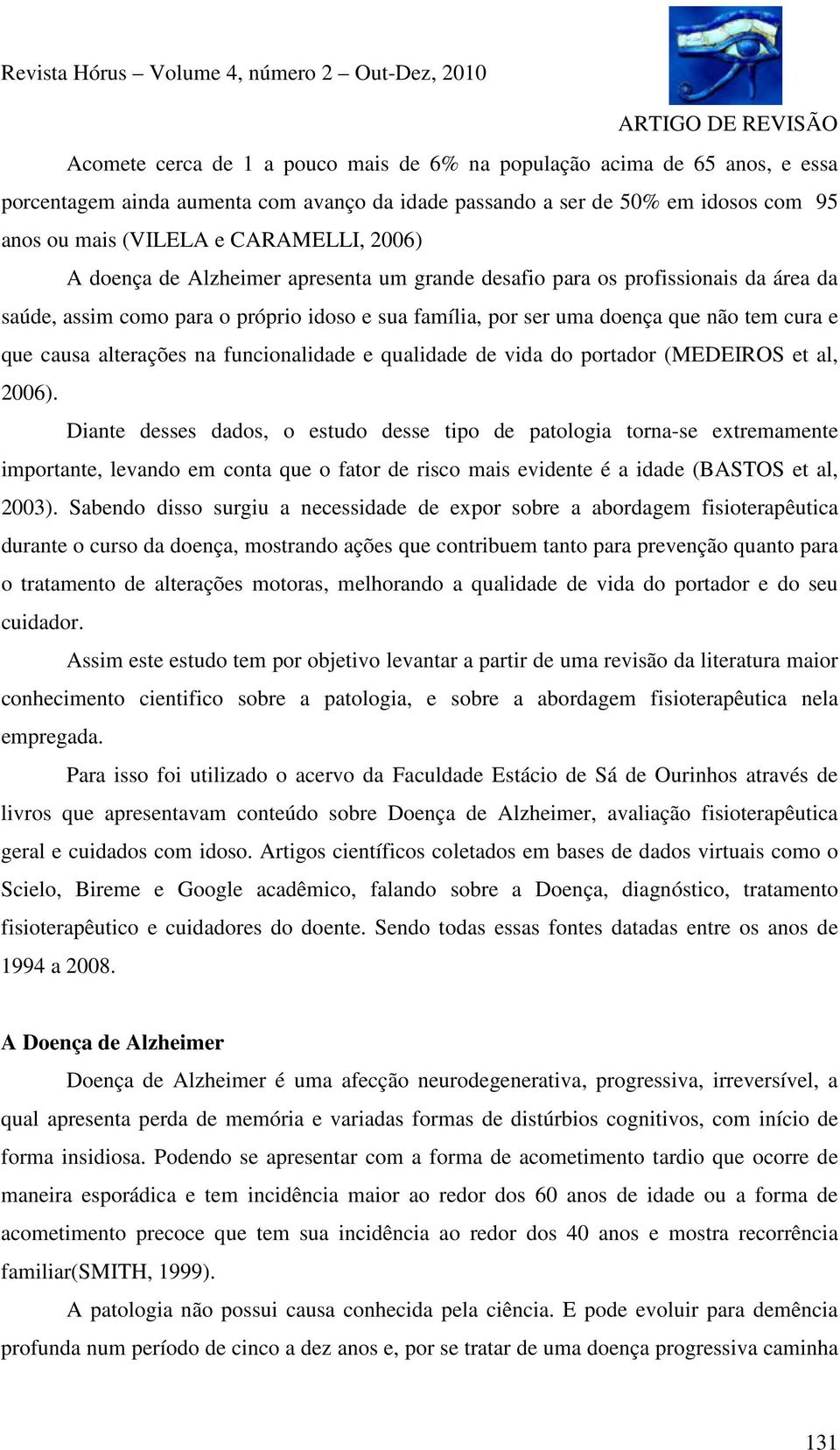 alterações na funcionalidade e qualidade de vida do portador (MEDEIROS et al, 2006).