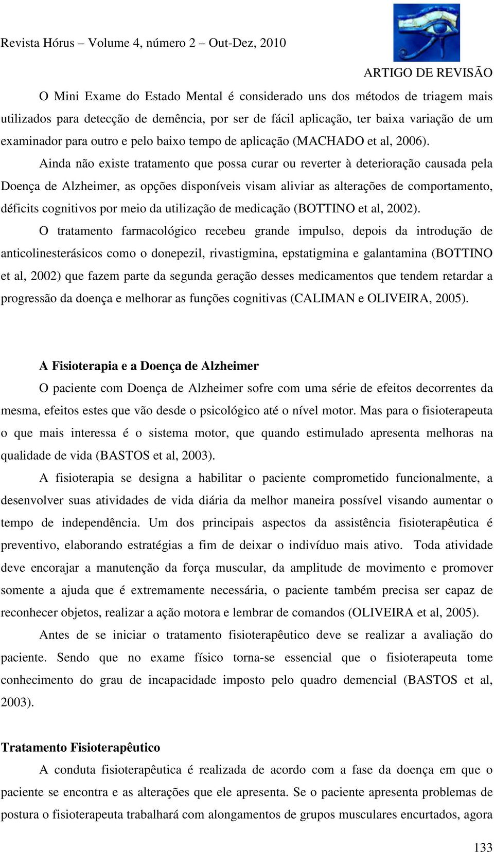 Ainda não existe tratamento que possa curar ou reverter à deterioração causada pela Doença de Alzheimer, as opções disponíveis visam aliviar as alterações de comportamento, déficits cognitivos por