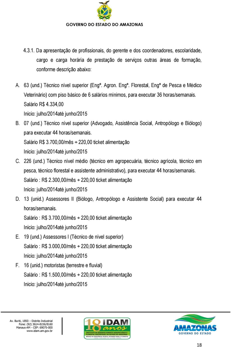 334,00 Inicio: julho/2014até junho/2015 B. 07 (und.) Técnico nível superior (Advogado, Assistência Social, Antropólogo e Biólogo) para executar 44 horas/semanais. Salário R$ 3.