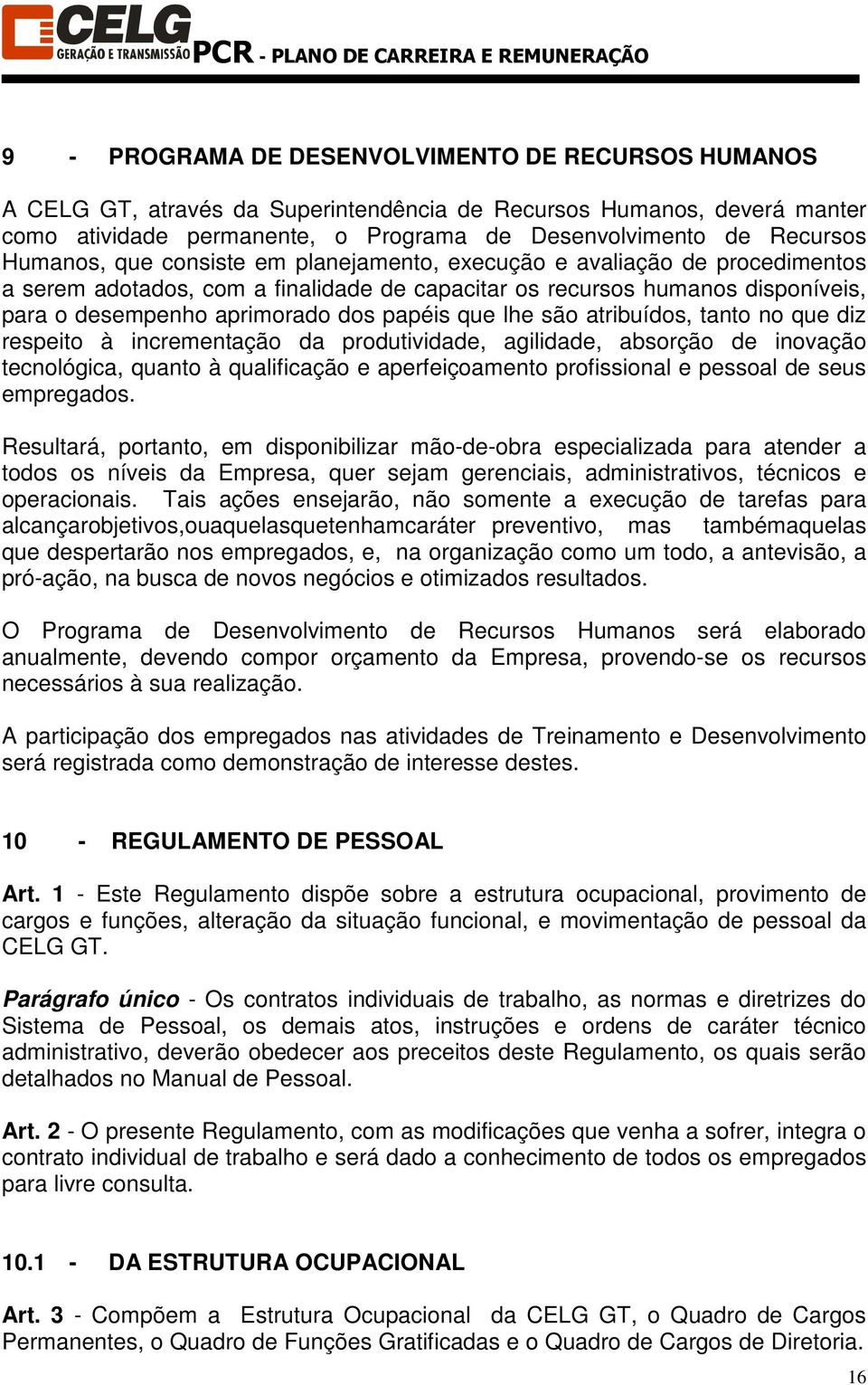 que lhe são atribuídos, tanto no que diz respeito à incrementação da produtividade, agilidade, absorção de inovação tecnológica, quanto à qualificação e aperfeiçoamento profissional e pessoal de seus