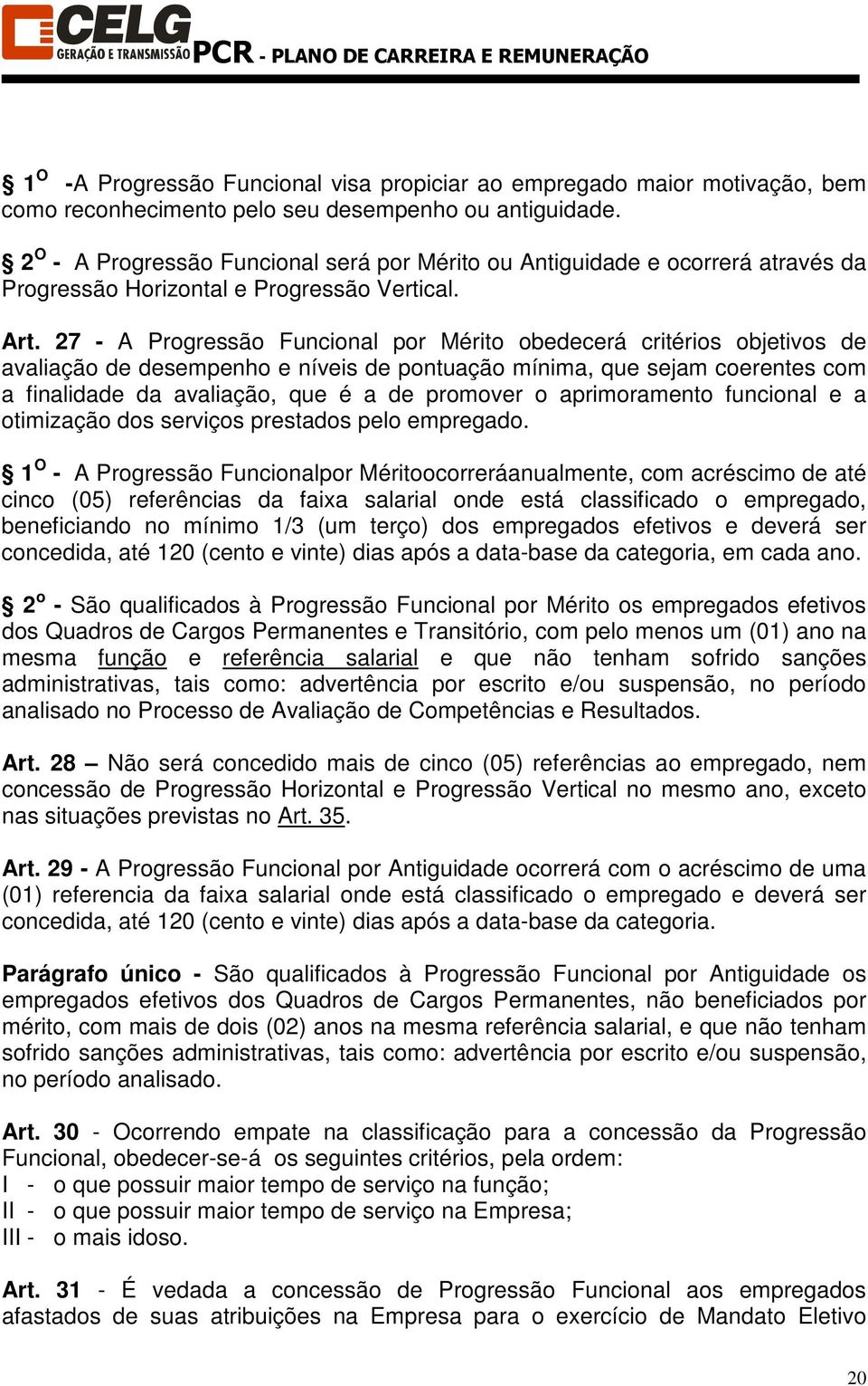 7 - A Progressão Funcional por Mérito obedecerá critérios objetivos de avaliação de desempenho e níveis de pontuação mínima, que sejam coerentes com a finalidade da avaliação, que é a de promover o