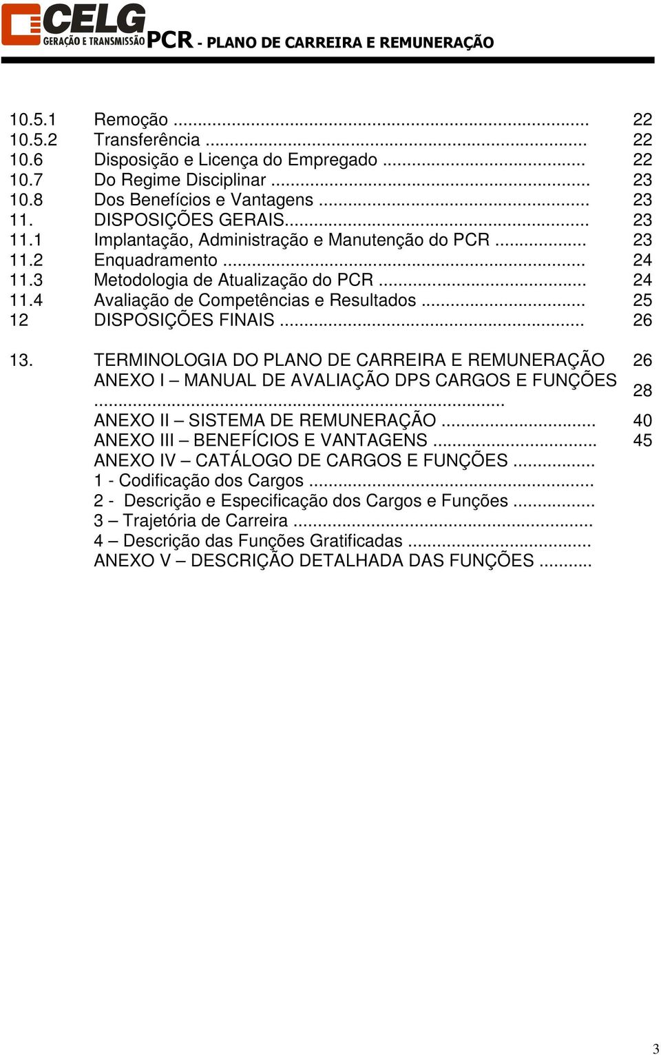 .. 5 1 DISPOSIÇÕES FINAIS... 6 13. TERMINOLOGIA DO PLANO DE CARREIRA E REMUNERAÇÃO 6 ANEXO I MANUAL DE AVALIAÇÃO DPS CARGOS E FUNÇÕES... 8 ANEXO II SISTEMA DE REMUNERAÇÃO.