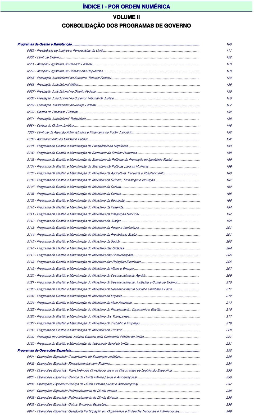 .. 123 0565 - Prestação Jurisdicional do Supremo Tribunal Federal... 124 0566 - Prestação Jurisdicional Militar... 125 0567 - Prestação Jurisdicional no Distrito Federal.
