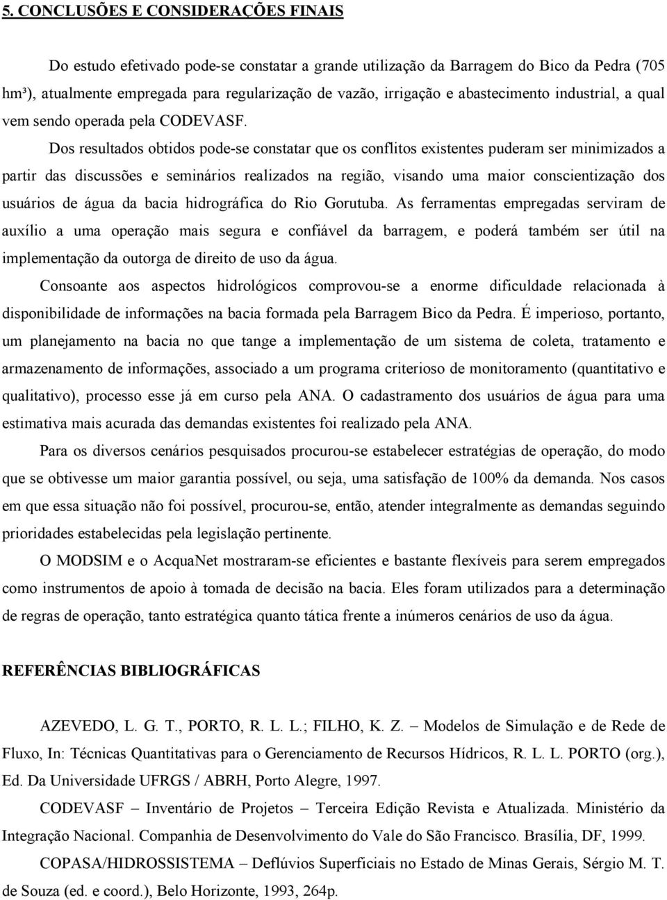 Dos resultados obtidos pode-se constatar que os conflitos existentes puderam ser minimizados a partir das discussões e seminários realizados na região, visando uma maior conscientização dos usuários