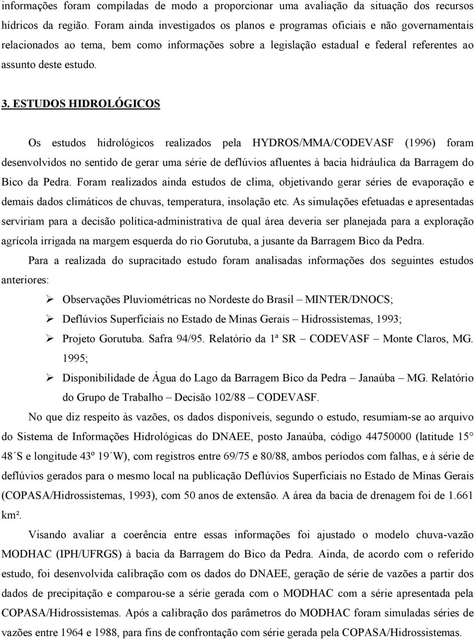 ESTUDOS HIDROLÓGICOS Os estudos hidrológicos realizados pela HYDROS/MMA/CODEVASF (1996) foram desenvolvidos no sentido de gerar uma série de deflúvios afluentes à bacia hidráulica da Barragem do Bico