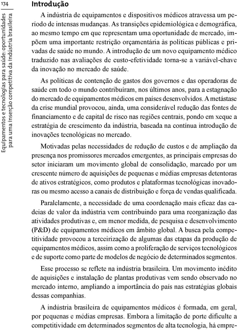 As transições epidemiológica e demográfica, ao mesmo tempo em que representam uma oportunidade de mercado, impõem uma importante restrição orçamentária às políticas públicas e privadas de saúde no