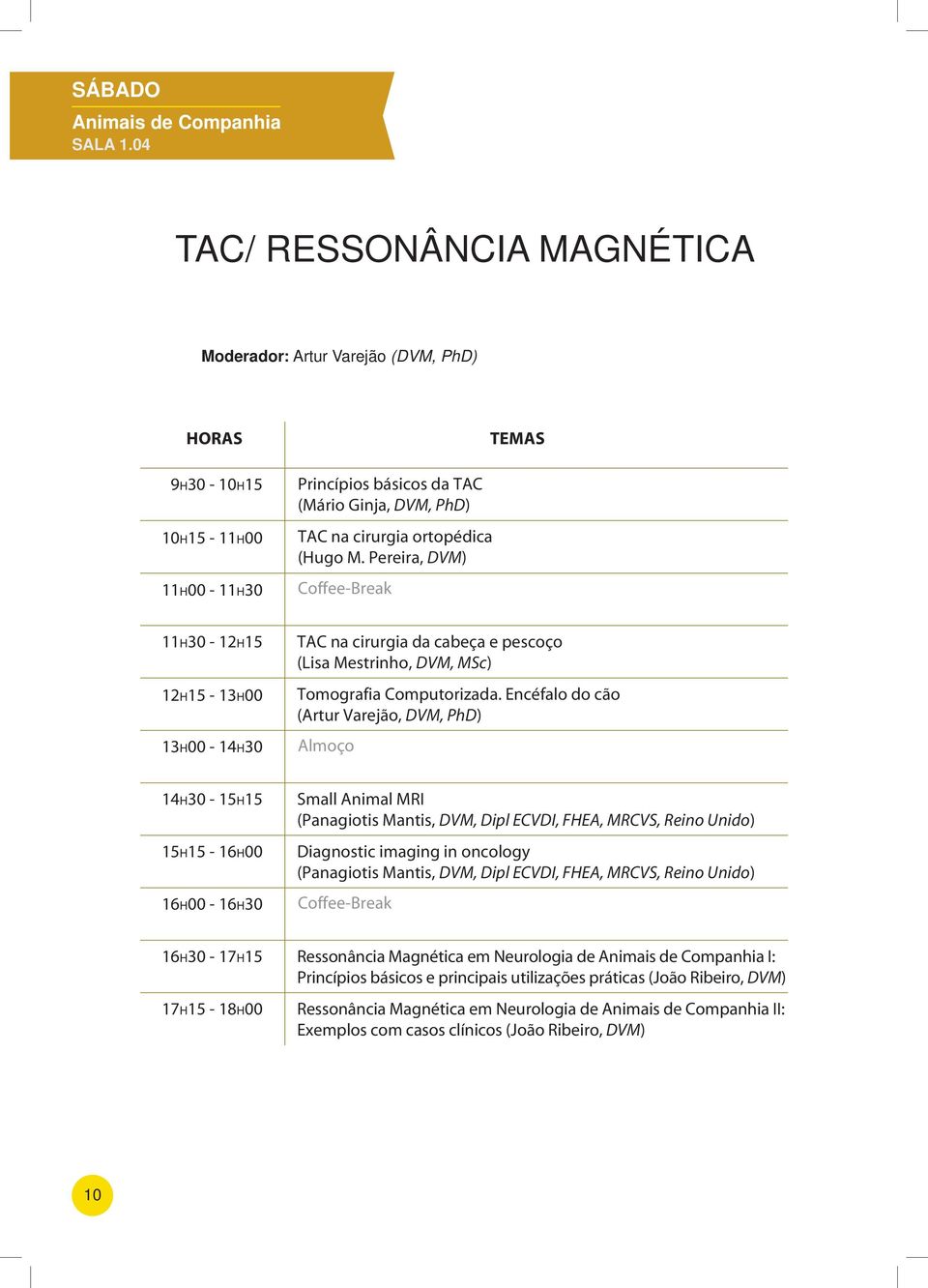 Pereira, DVM) TEMAS 11H30-12H15 12H15-13H00 13H00-14H30 TAC na cirurgia da cabeça e pescoço (Lisa Mestrinho, DVM, MSc) Tomografia Computorizada.