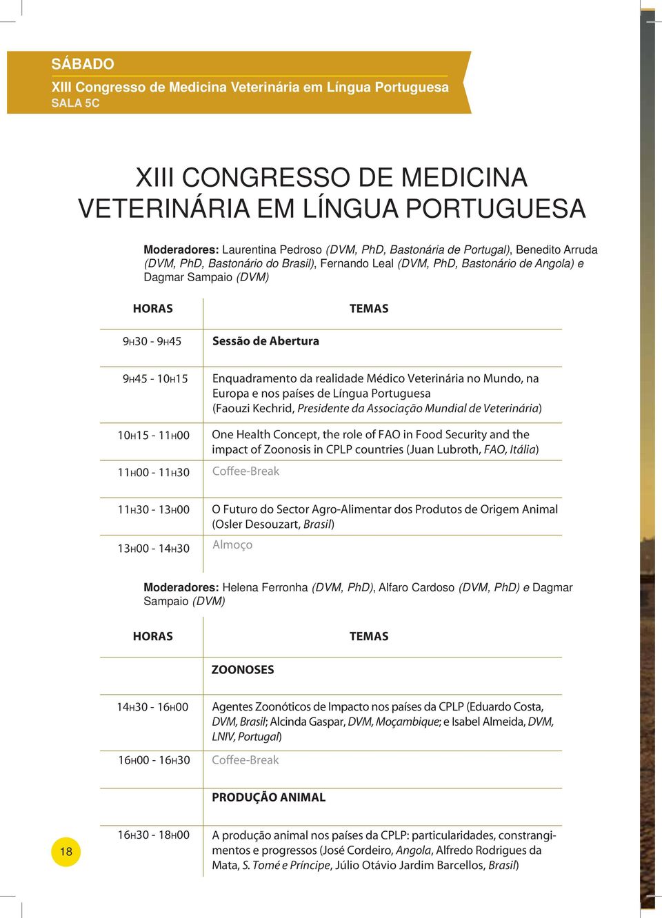 11H00-11H30 Enquadramento da realidade Médico Veterinária no Mundo, na Europa e nos países de Língua Portuguesa (Faouzi Kechrid, Presidente da Associação Mundial de Veterinária) One Health Concept,