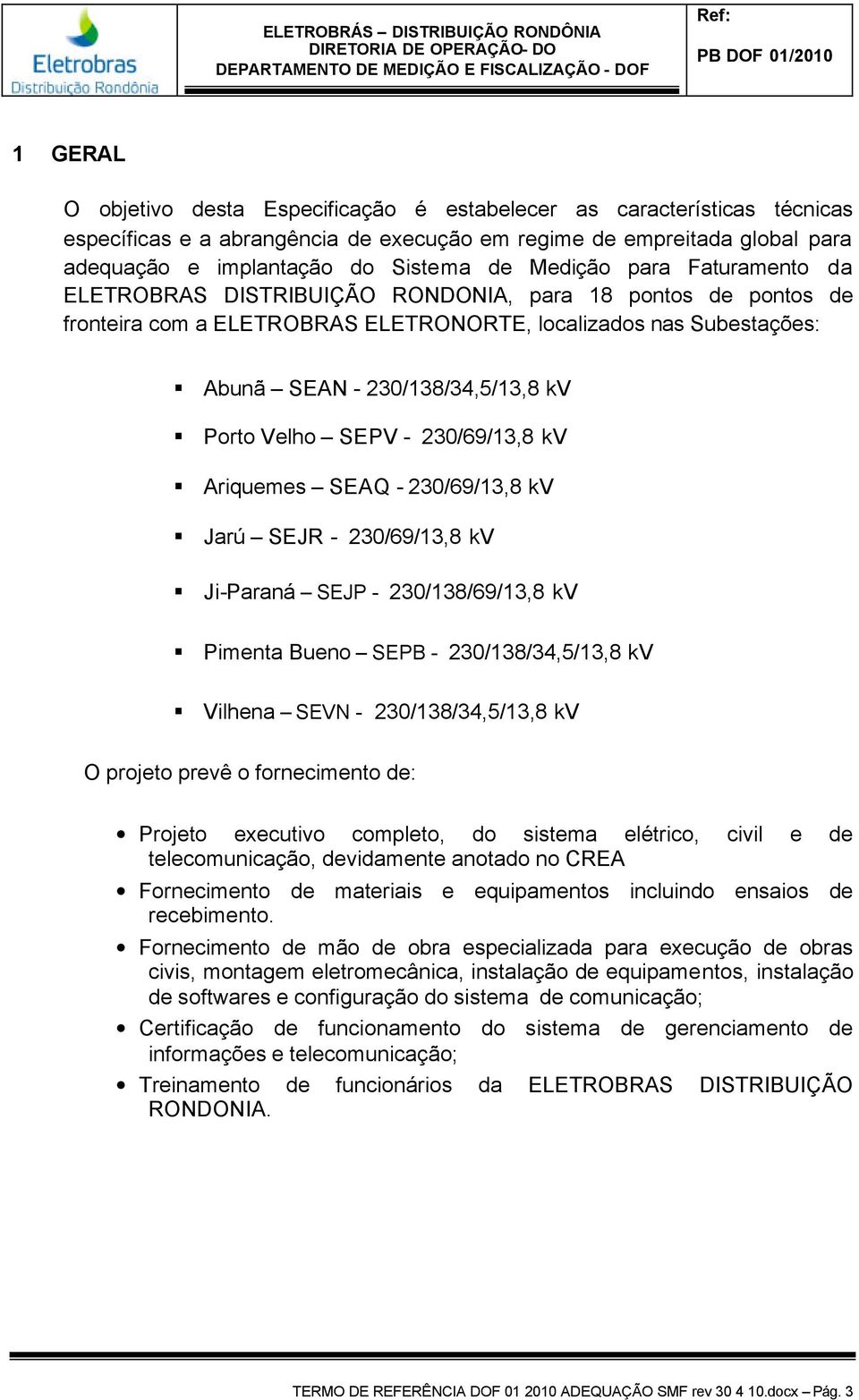 Velho SEPV - 230/69/13,8 kv Ariquemes SEAQ - 230/69/13,8 kv Jarú SEJR - 230/69/13,8 kv Ji-Paraná SEJP - 230/138/69/13,8 kv Pimenta Bueno SEPB - 230/138/34,5/13,8 kv Vilhena SEVN - 230/138/34,5/13,8