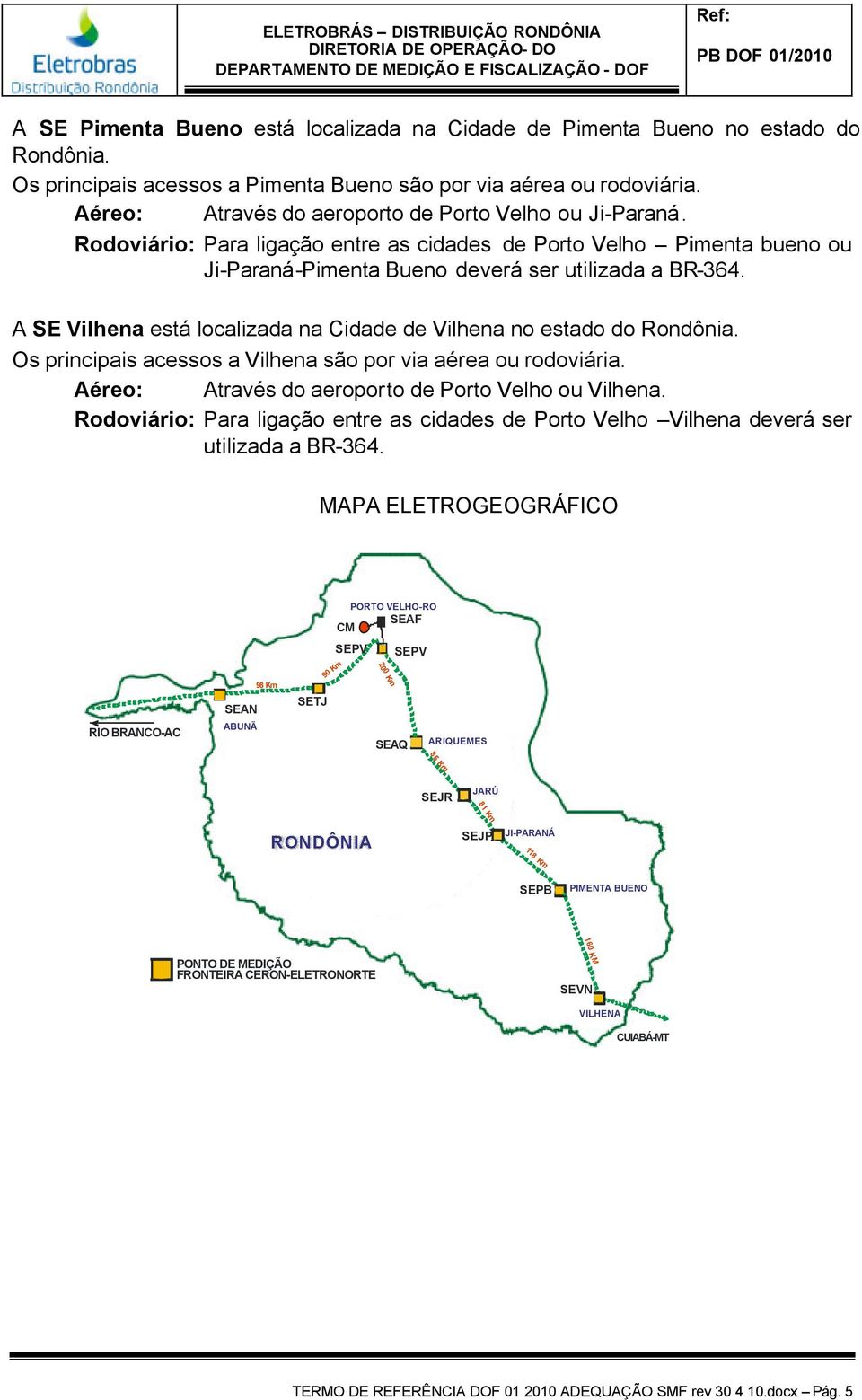 A SE Vilhena está localizada na Cidade de Vilhena no estado do Rondônia. Os principais acessos a Vilhena são por via aérea ou rodoviária. Aéreo: Através do aeroporto de Porto Velho ou Vilhena.