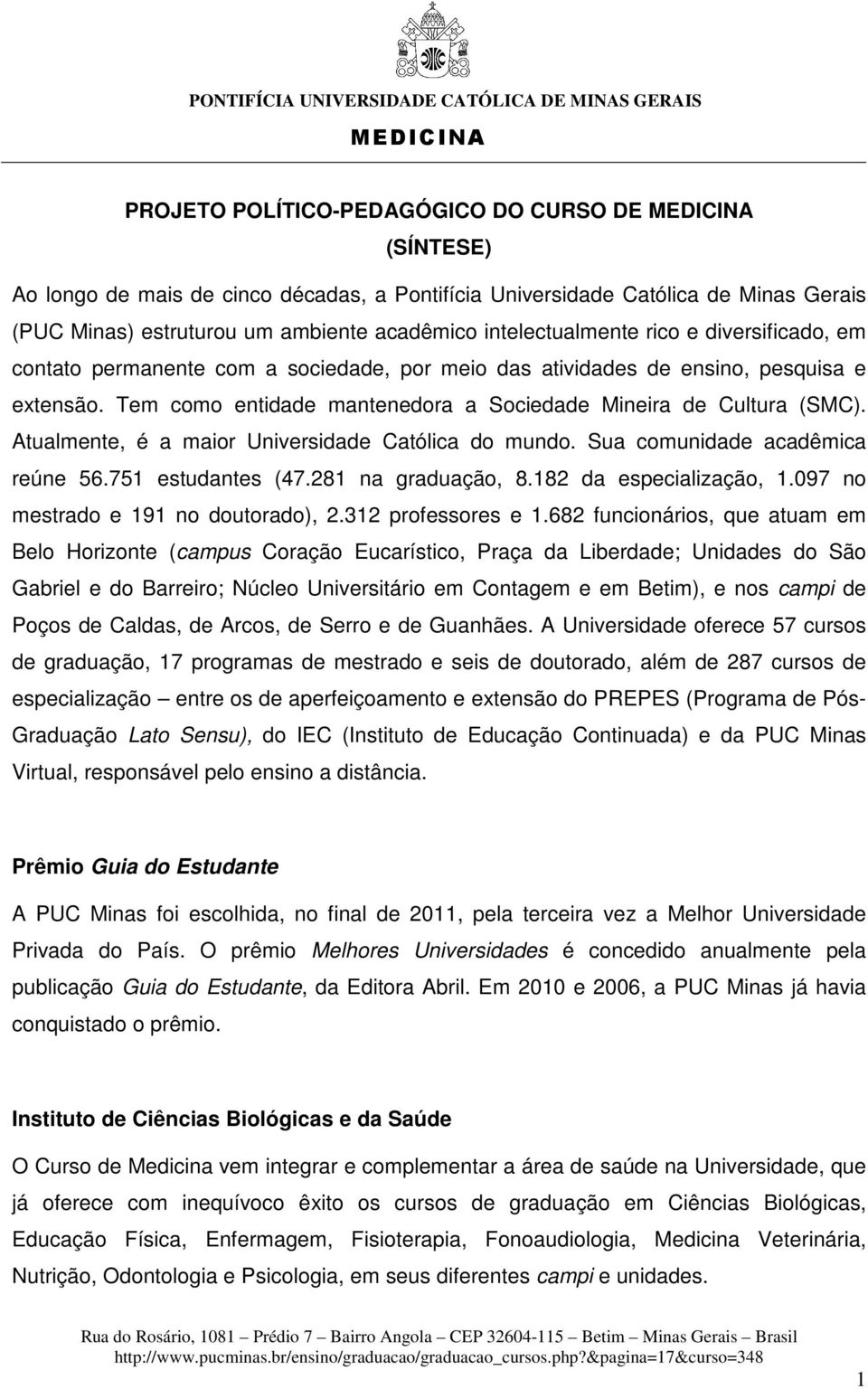 Atualmente, é a maior Universidade Católica do mundo. Sua comunidade acadêmica reúne 56.751 estudantes (47.281 na graduação, 8.182 da especialização, 1.097 no mestrado e 191 no doutorado), 2.