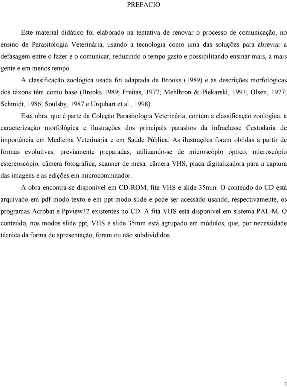 A classificação zoológica usada foi adaptada de Brooks (1989) e as descrições morfológicas dos táxons têm como base (Brooks 1989; Freitas, 1977; Mehlhron & Piekarski, 1993; Olsen, 1977; Schmidt,