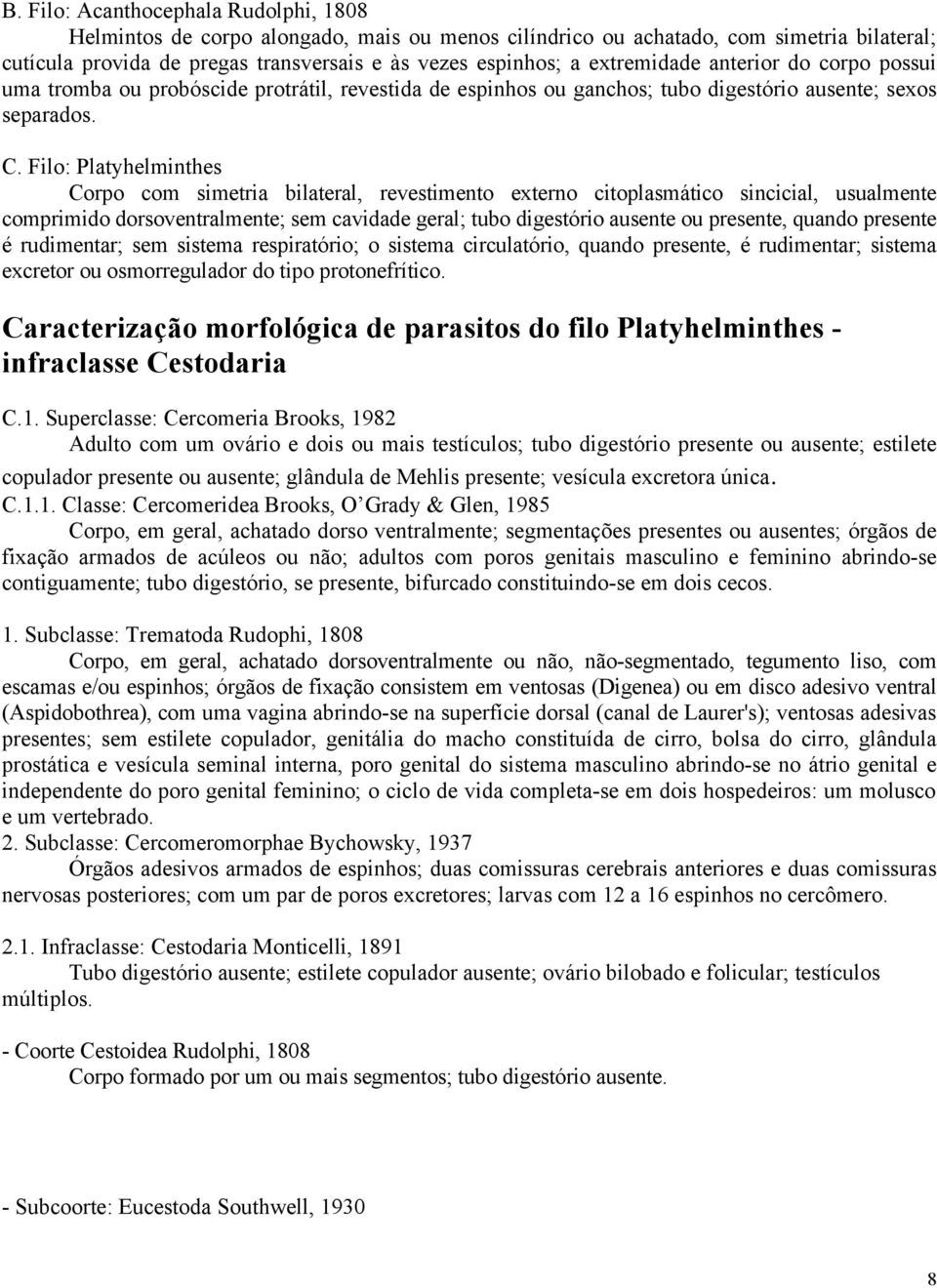 Filo: Platyhelminthes Corpo com simetria bilateral, revestimento externo citoplasmático sincicial, usualmente comprimido dorsoventralmente; sem cavidade geral; tubo digestório ausente ou presente,