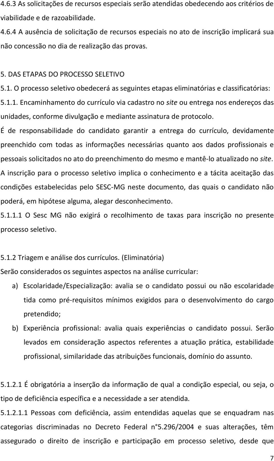 É de responsabilidade do candidato garantir a entrega do currículo, devidamente preenchido com todas as informações necessárias quanto aos dados profissionais e pessoais solicitados no ato do