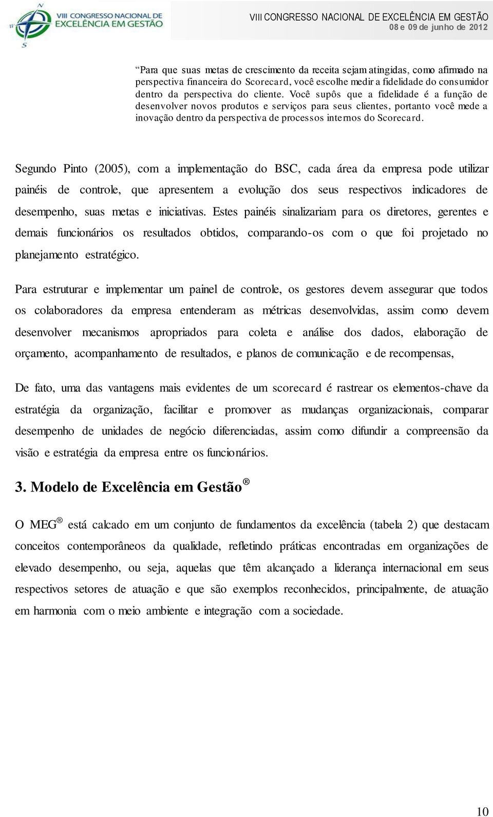 Segundo Pinto (2005), com a implementação do BSC, cada área da empresa pode utilizar painéis de controle, que apresentem a evolução dos seus respectivos indicadores de desempenho, suas metas e