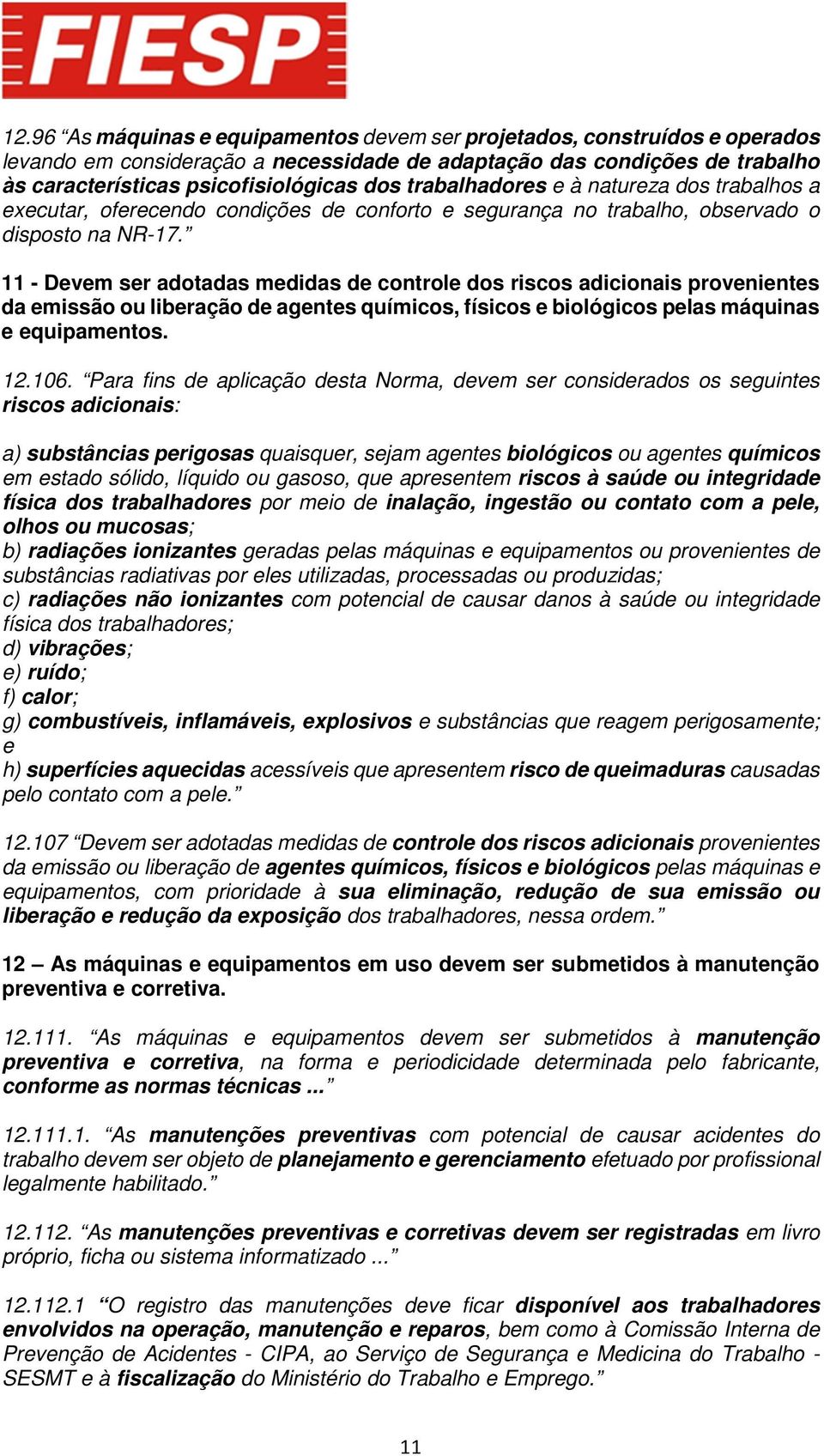 11 - Devem ser adotadas medidas de controle dos riscos adicionais provenientes da emissão ou liberação de agentes químicos, físicos e biológicos pelas máquinas e equipamentos. 12.106.