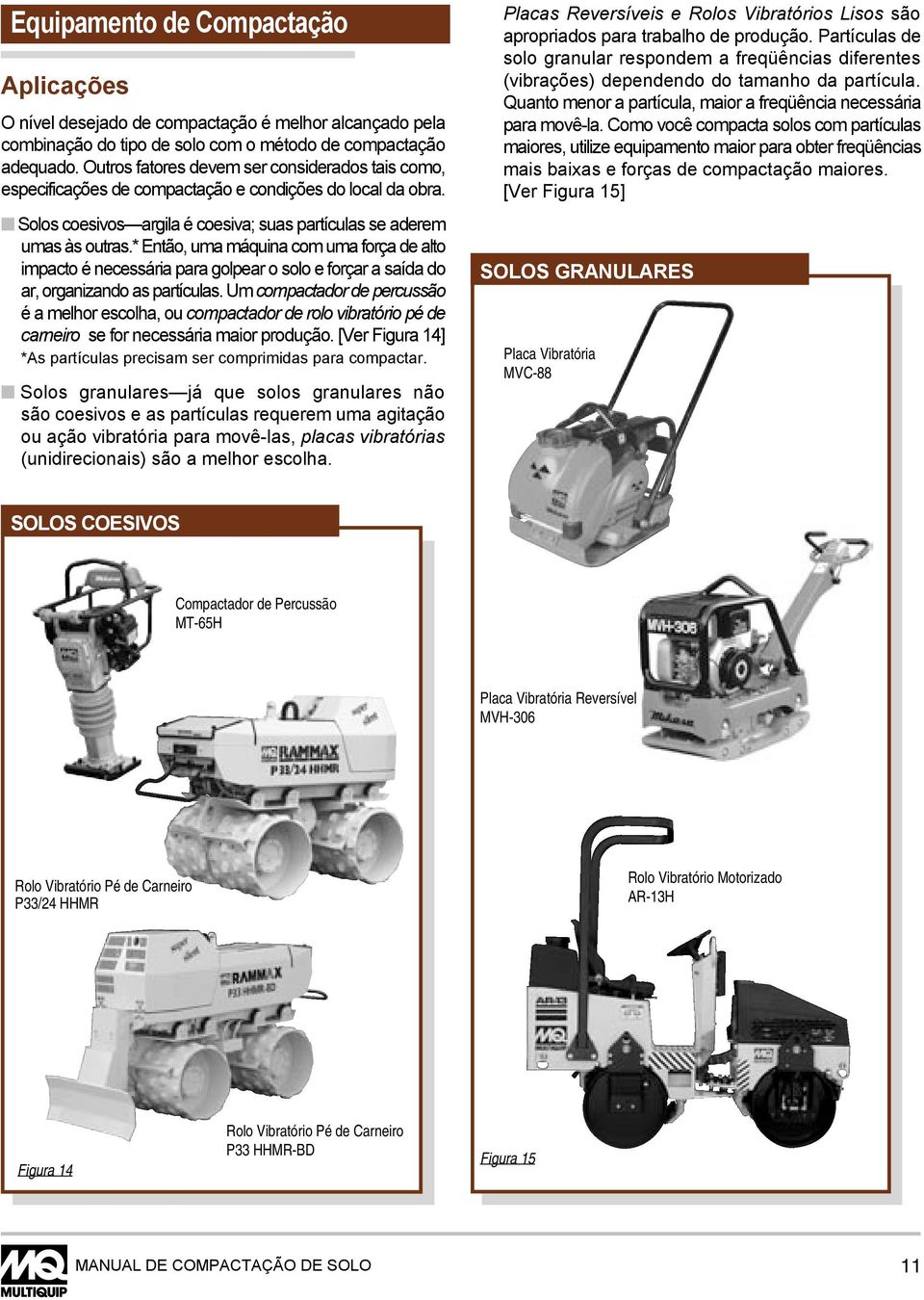 * Então, uma máquina com uma força de alto impacto é necessária para golpear o solo e forçar a saída do ar, organizando as partículas.