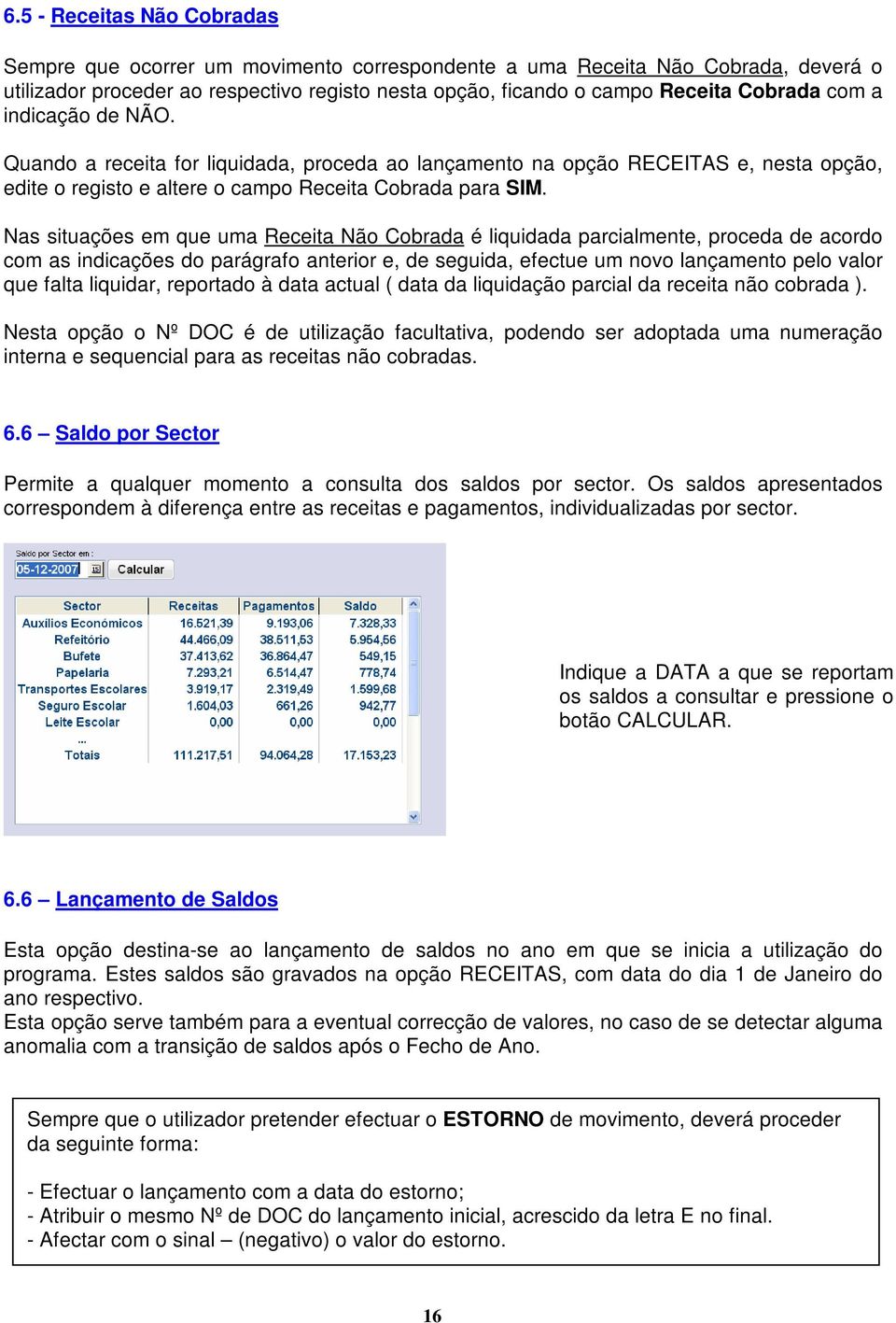 Nas situações em que uma Receita Não Cobrada é liquidada parcialmente, proceda de acordo com as indicações do parágrafo anterior e, de seguida, efectue um novo lançamento pelo valor que falta