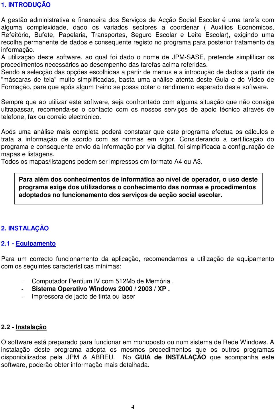 A utilização deste software, ao qual foi dado o nome de JPM-SASE, pretende simplificar os procedimentos necessários ao desempenho das tarefas acima referidas.