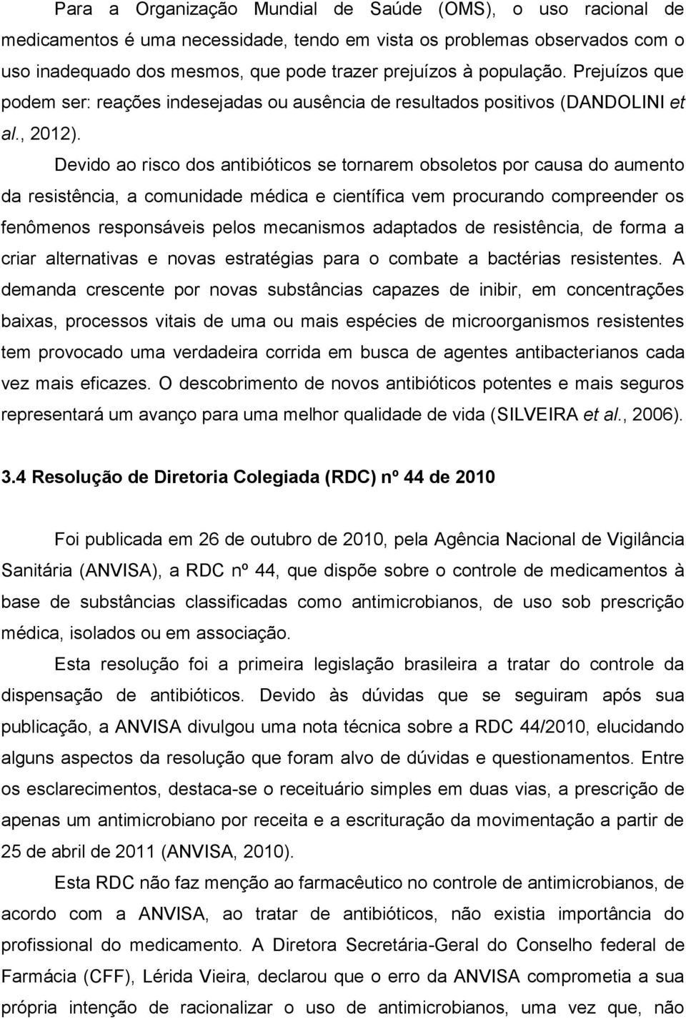 Devido ao risco dos antibióticos se tornarem obsoletos por causa do aumento da resistência, a comunidade médica e científica vem procurando compreender os fenômenos responsáveis pelos mecanismos