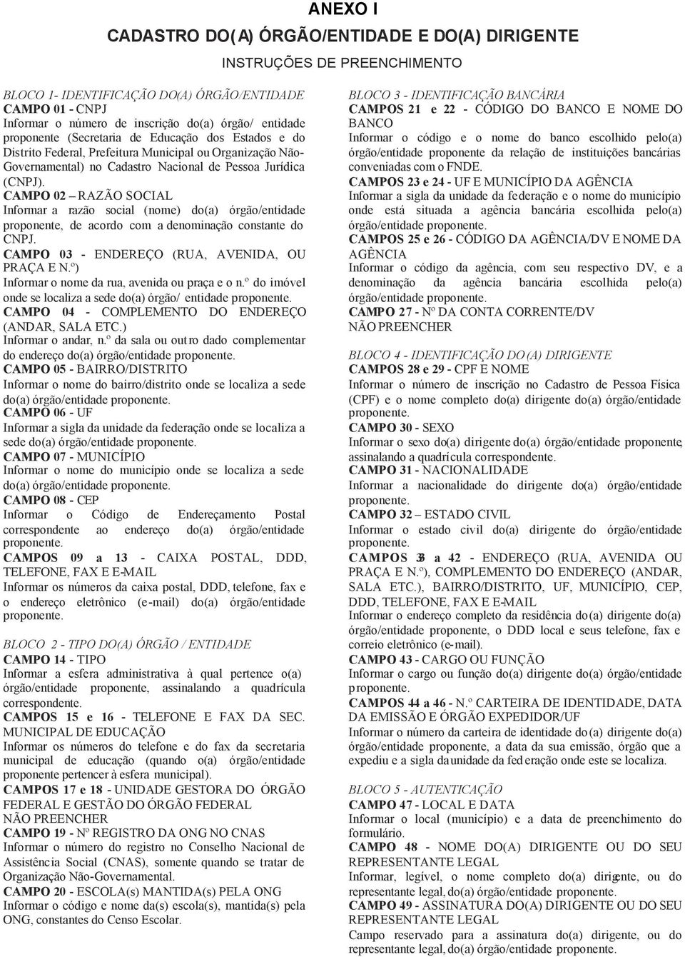 CAMPO 02 RAZÃO SOCIAL Informar a razão social (nome) do(a) órgão/entidade proponente, de acordo com a denominação constante do CNPJ. CAMPO 03 - ENDEREÇO (RUA, AVENIDA, OU PRAÇA E N.