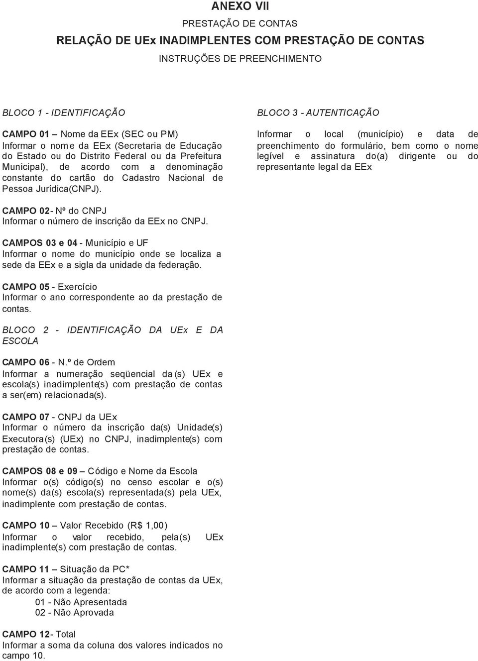 BLOCO 3 - AUTENTICAÇÃO Informar o local (município) e data de preenchimento do formulário, bem como o nome legível e assinatura do(a) dirigente ou do representante legal da EEx CAMPO 02- Nº do CNPJ