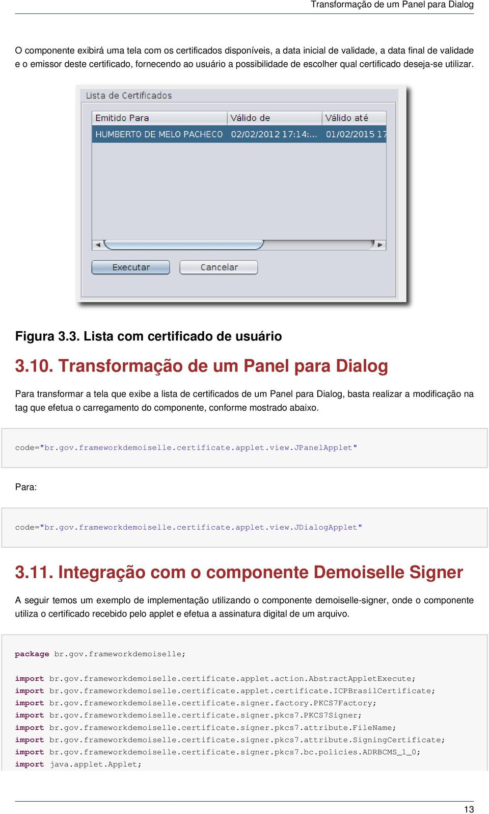 Transformação de um Panel para Dialog Para transformar a tela que exibe a lista de certificados de um Panel para Dialog, basta realizar a modificação na tag que efetua o carregamento do componente,