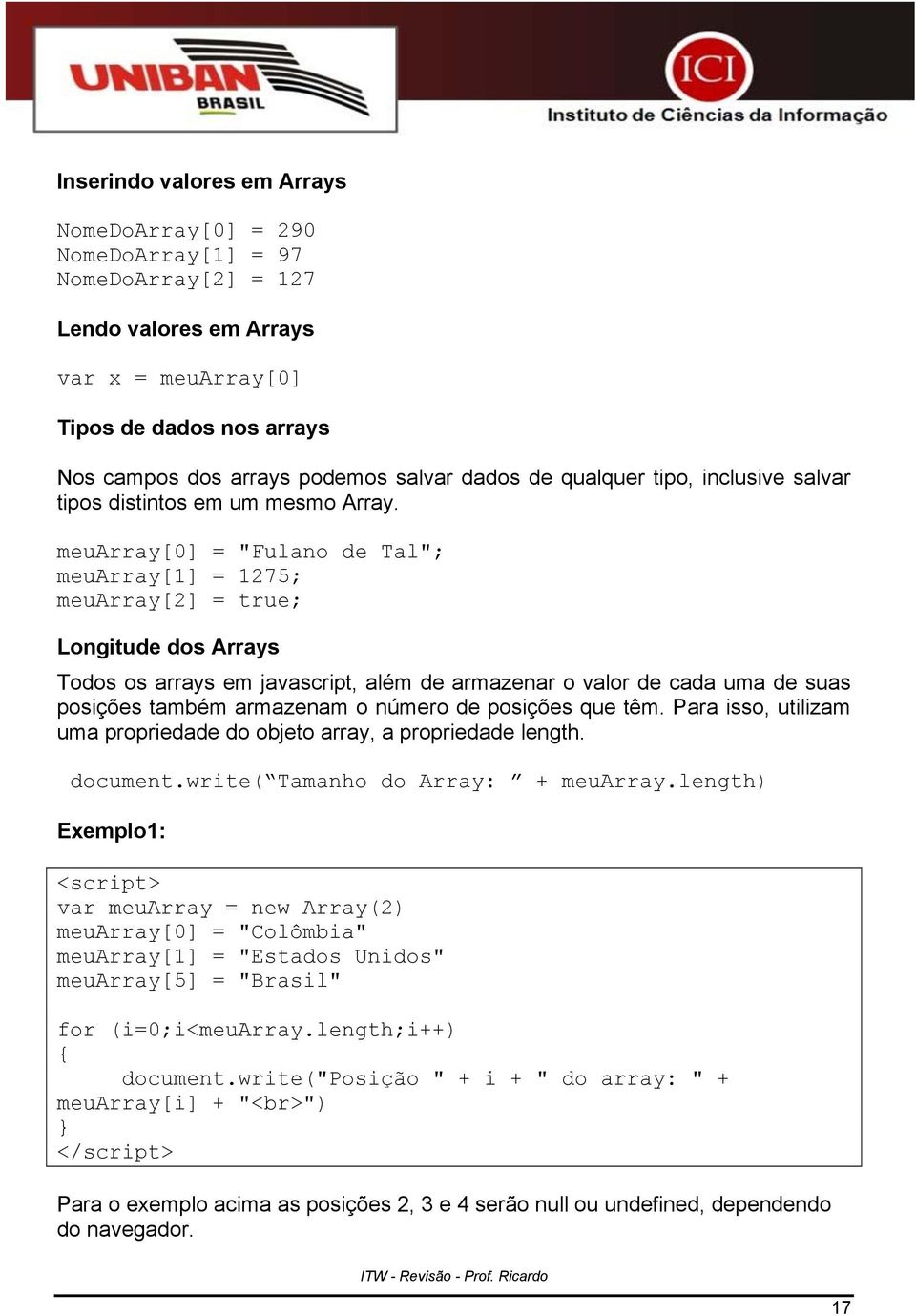 meuarray[0] = "Fulano de Tal"; meuarray[1] = 1275; meuarray[2] = true; Longitude dos Arrays Todos os arrays em javascript, além de armazenar o valor de cada uma de suas posições também armazenam o