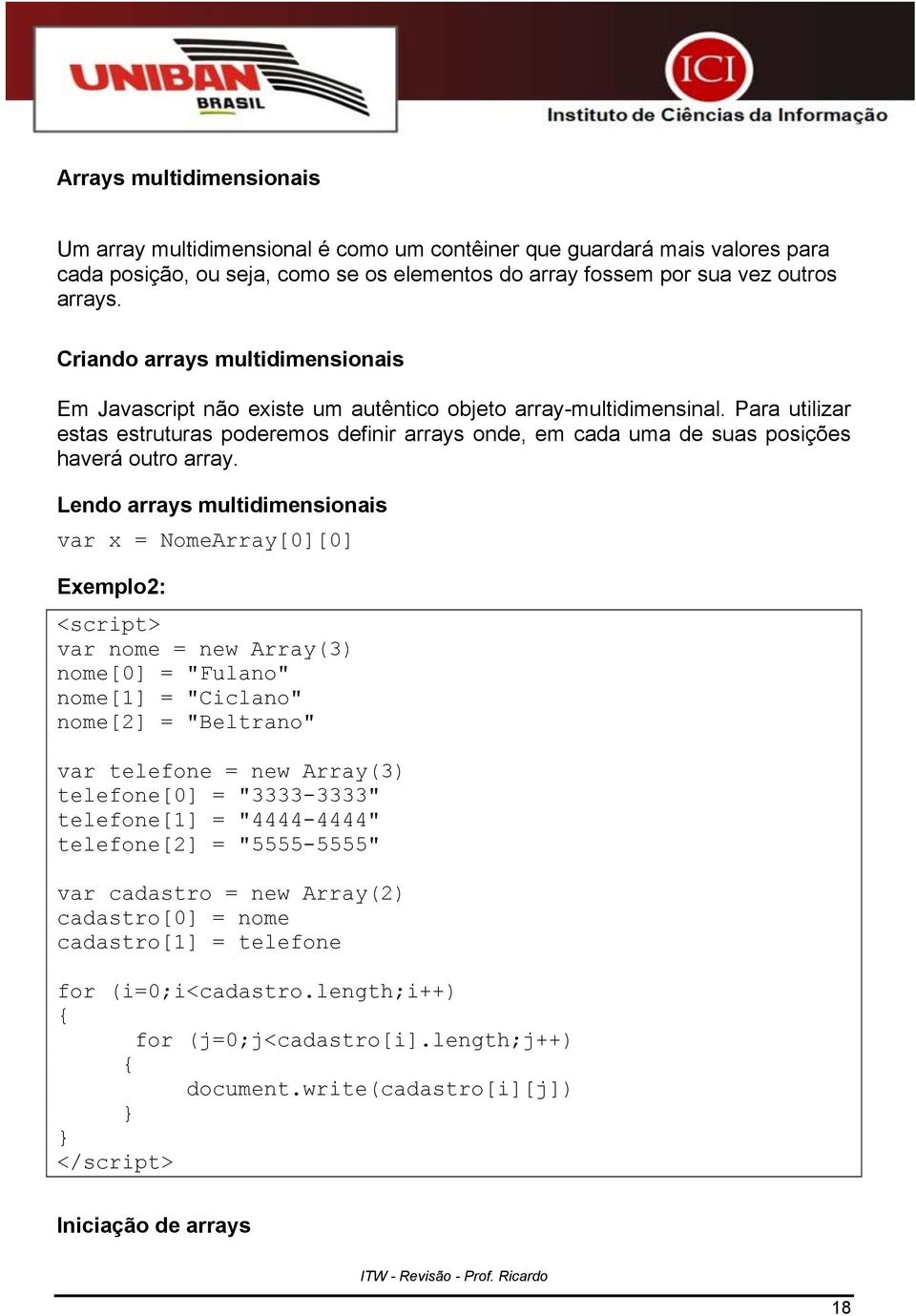 Para utilizar estas estruturas poderemos definir arrays onde, em cada uma de suas posições haverá outro array.