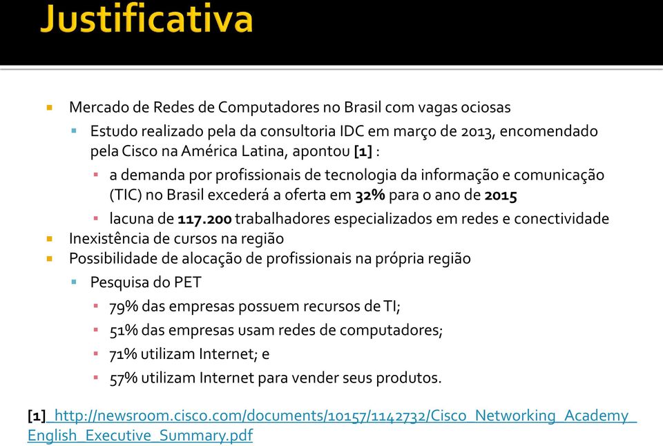 200 trabalhadores especializados em redes e conectividade Inexistência de cursos na região Possibilidade de alocação de profissionais na própria região Pesquisa do PET 79% das empresas