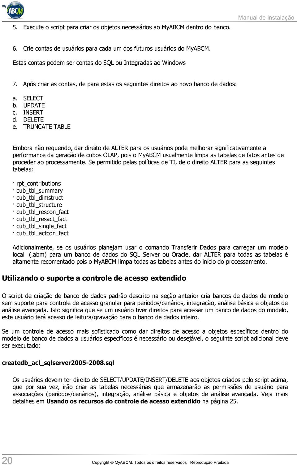 TRUNCATE TABLE Embora não requerido, dar direito de ALTER para os usuários pode melhorar significativamente a performance da geração de cubos OLAP, pois o MyABCM usualmente limpa as tabelas de fatos