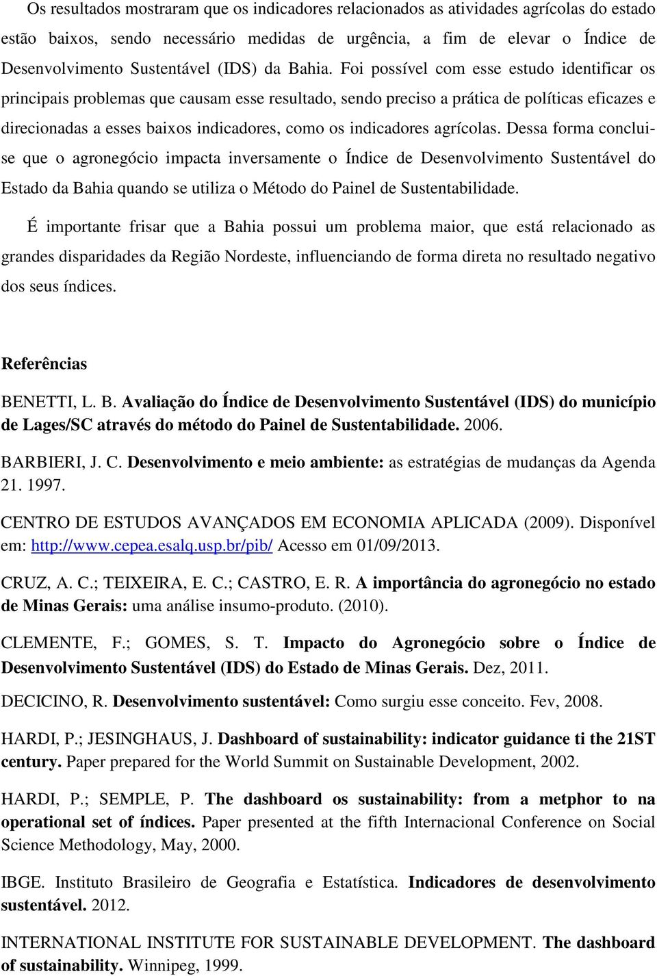 Foi possível com esse estudo identificar os principais problemas que causam esse resultado, sendo preciso a prática de políticas eficazes e direcionadas a esses baixos indicadores, como os