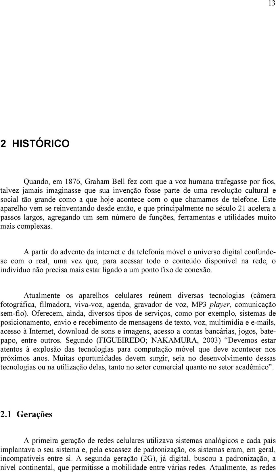 Este aparelho vem se reinventando desde então, e que principalmente no século 21 acelera a passos largos, agregando um sem número de funções, ferramentas e utilidades muito mais complexas.