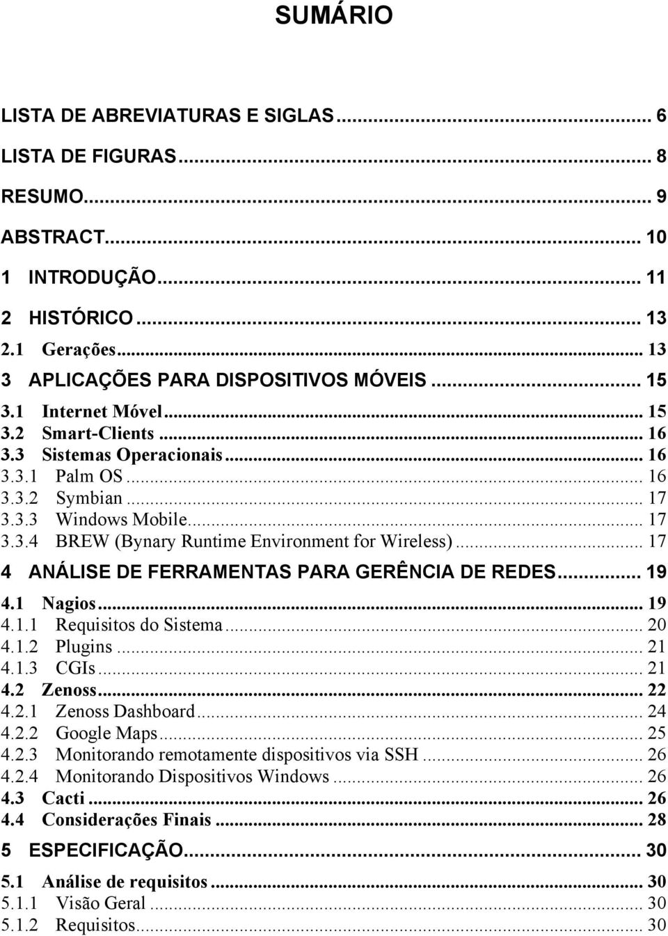 .. 17 4 ANÁLISE DE FERRAMENTAS PARA GERÊNCIA DE REDES... 19 4.1 Nagios... 19 4.1.1 Requisitos do Sistema... 20 4.1.2 Plugins... 21 4.1.3 CGIs... 21 4.2 Zenoss... 22 4.2.1 Zenoss Dashboard... 24 4.2.2 Google Maps.