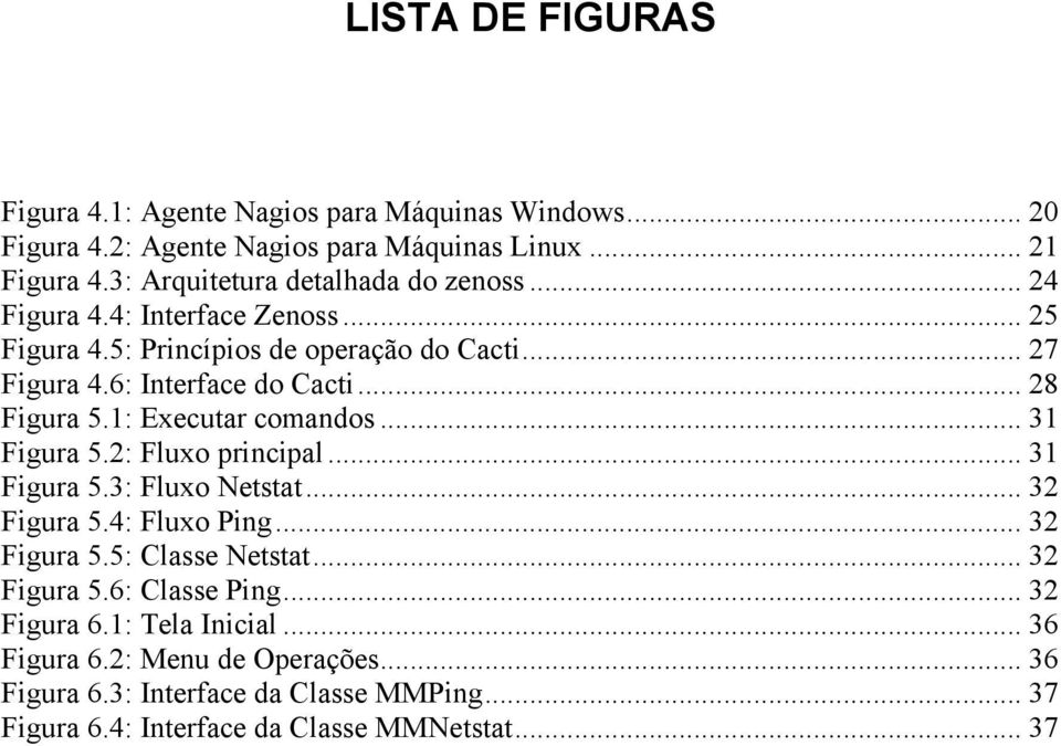 .. 28 Figura 5.1: Executar comandos... 31 Figura 5.2: Fluxo principal... 31 Figura 5.3: Fluxo Netstat... 32 Figura 5.4: Fluxo Ping... 32 Figura 5.5: Classe Netstat.