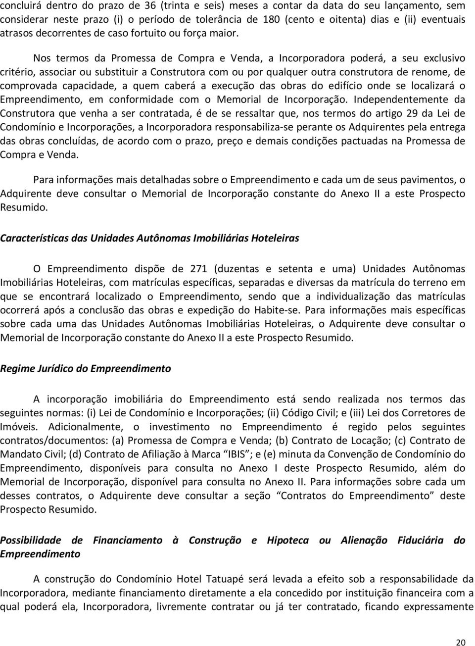 Nos termos da Promessa de Compra e Venda, a Incorporadora poderá, a seu exclusivo critério, associar ou substituir a Construtora com ou por qualquer outra construtora de renome, de comprovada