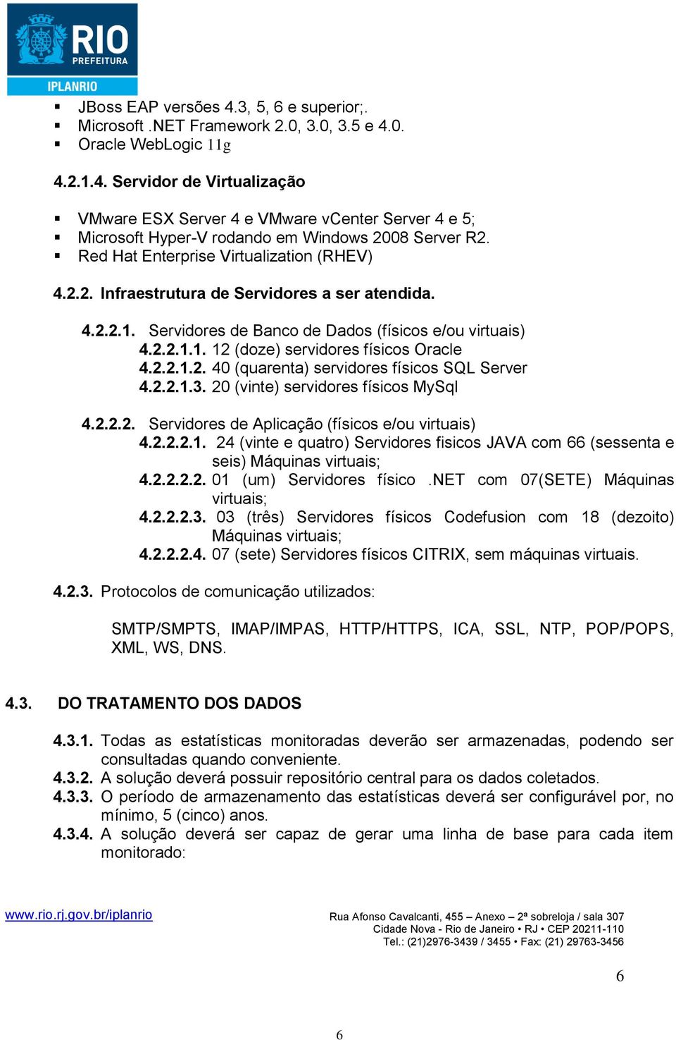 2.2.1.2. 40 (quarenta) servidores físicos SQL Server 4.2.2.1.3. 20 (vinte) servidores físicos MySql 4.2.2.2. Servidores de Aplicação (físicos e/ou virtuais) 4.2.2.2.1. 24 (vinte e quatro) Servidores fisicos JAVA com 66 (sessenta e seis) Máquinas virtuais; 4.