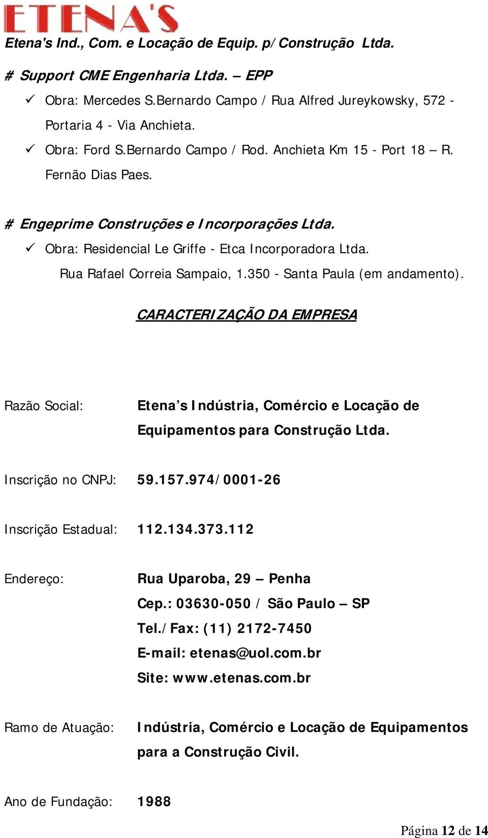 CARACTERIZAÇÃO DA EMPRESA Razão Social: Etena s Indústria, Comércio e Locação de Equipamentos para Construção Ltda. Inscrição no CNPJ: 59.157.974/0001-26 Inscrição Estadual: 112.134.373.