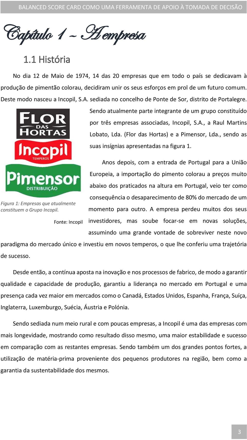 Deste modo nasceu a Incopil, S.A. sediada no concelho de Ponte de Sor, distrito de Portalegre. Figura 1: Empresas que atualmente constituem o Grupo Incopil.