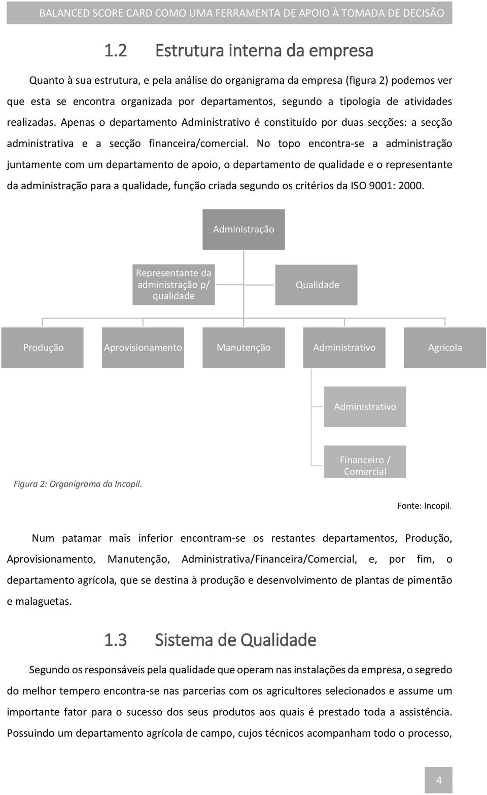 No topo encontra-se a administração juntamente com um departamento de apoio, o departamento de qualidade e o representante da administração para a qualidade, função criada segundo os critérios da ISO